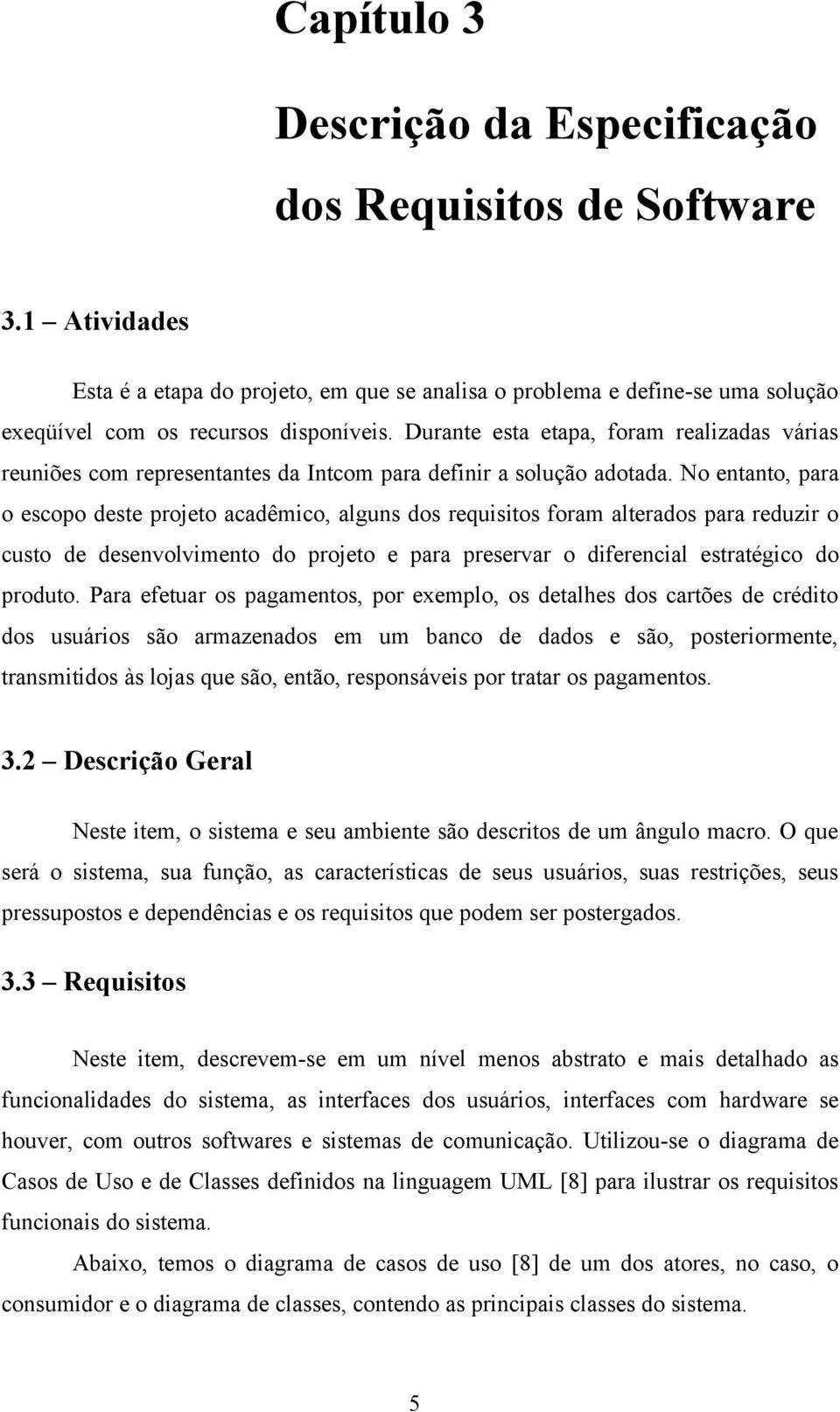 No entanto, para o escopo deste projeto acadêmico, alguns dos requisitos foram alterados para reduzir o custo de desenvolvimento do projeto e para preservar o diferencial estratégico do produto.