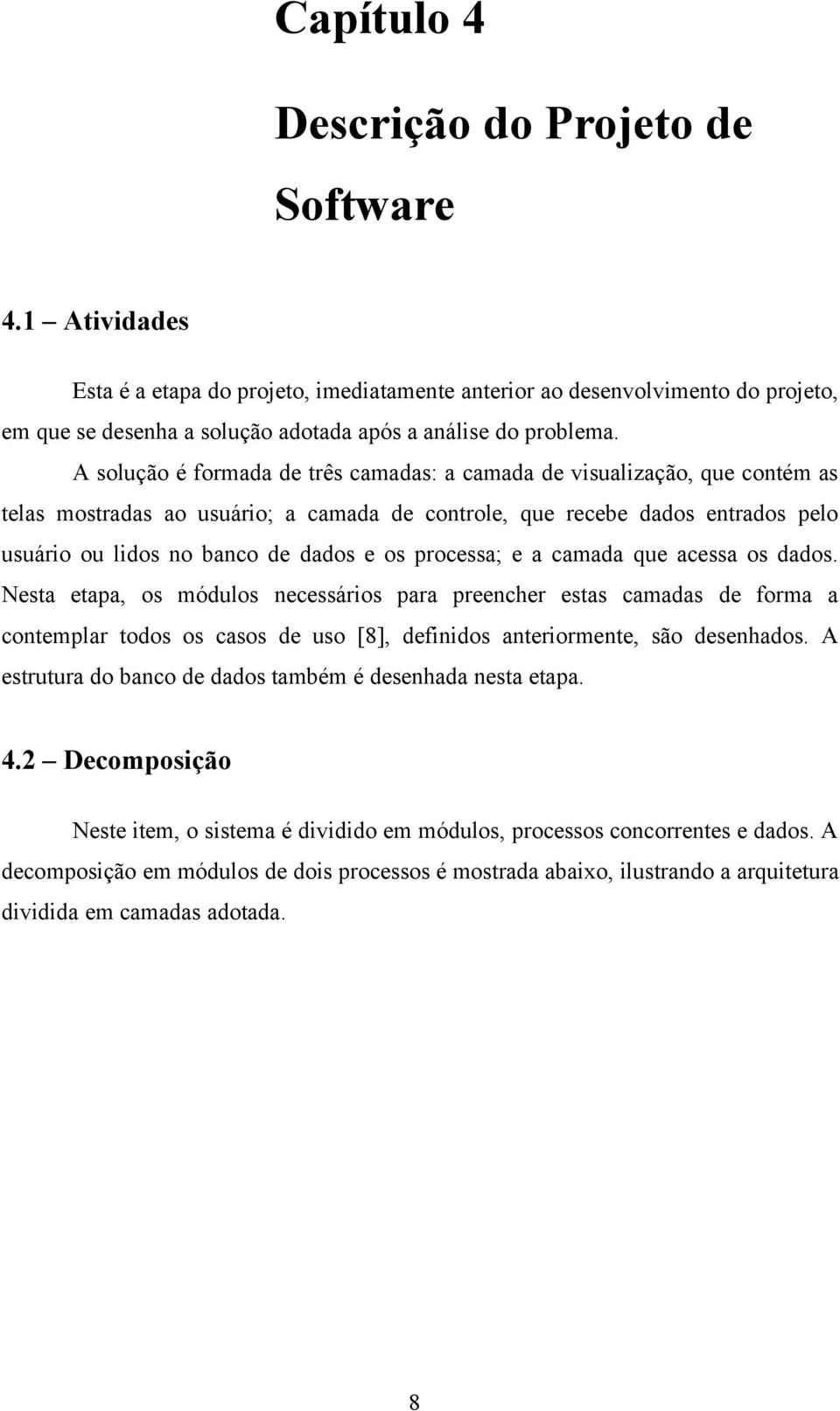 A solução é formada de três camadas: a camada de visualização, que contém as telas mostradas ao usuário; a camada de controle, que recebe dados entrados pelo usuário ou lidos no banco de dados e os