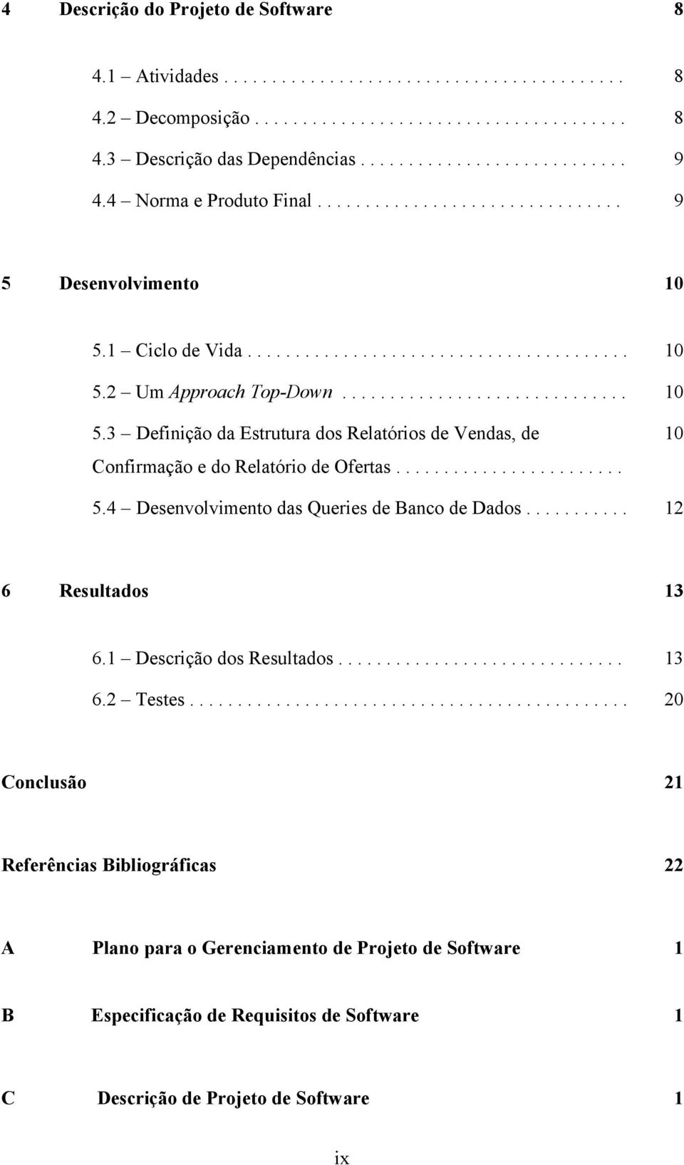 ....................... 5.4 Desenvolvimento das Queries de Banco de Dados........... 6 Resultados 12 13 6.1 Descrição dos Resultados.............................. 13 6.2 Testes.