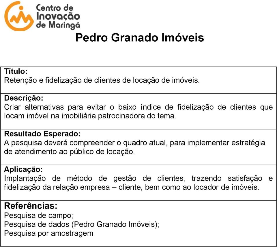 A pesquisa deverá compreender o quadro atual, para implementar estratégia de atendimento ao público de locação.