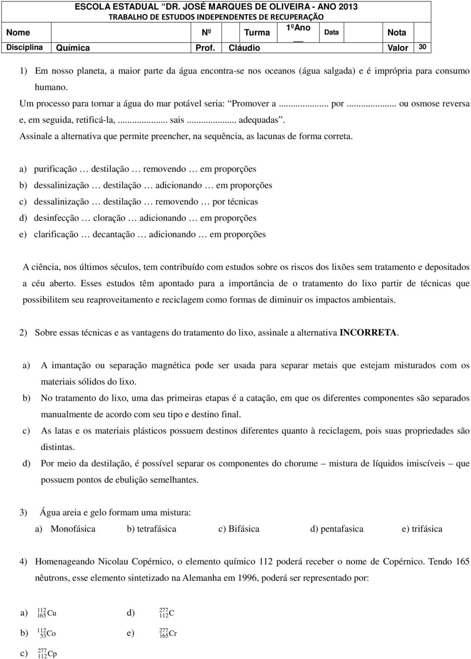 .. por... ou osmose reversa e, em seguida, retificá-la,... sais... adequadas. Assinale a alternativa que permite preencher, na sequência, as lacunas de forma correta.