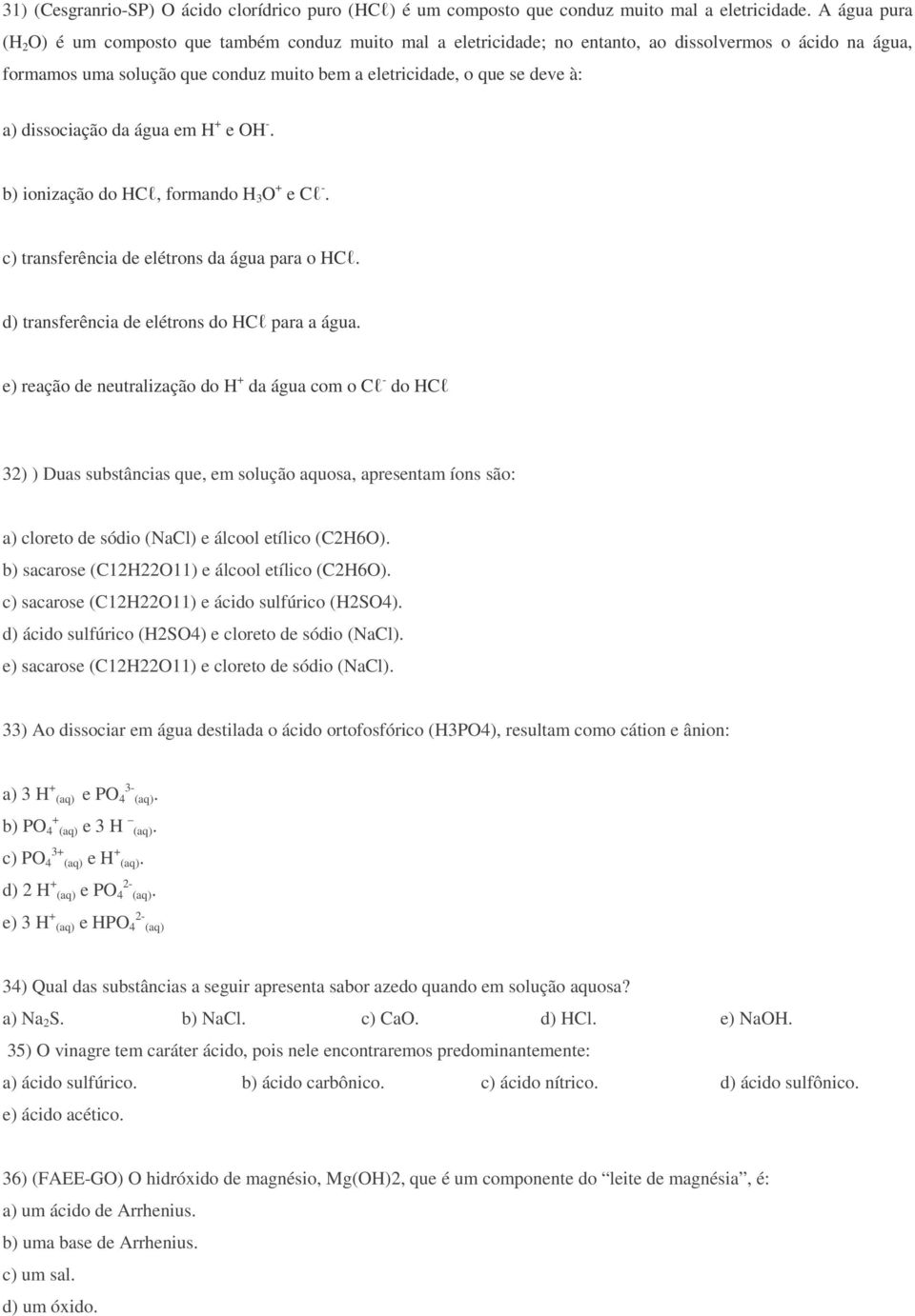 a) dissociação da água em H + e OH -. b) ionização do HCl, formando H 3 O + e Cl -. c) transferência de elétrons da água para o HCl. d) transferência de elétrons do HCl para a água.