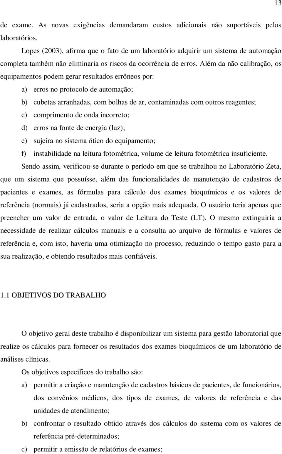 Além da não calibração, os equipamentos podem gerar resultados errôneos por: a) erros no protocolo de automação; b) cubetas arranhadas, com bolhas de ar, contaminadas com outros reagentes; c)