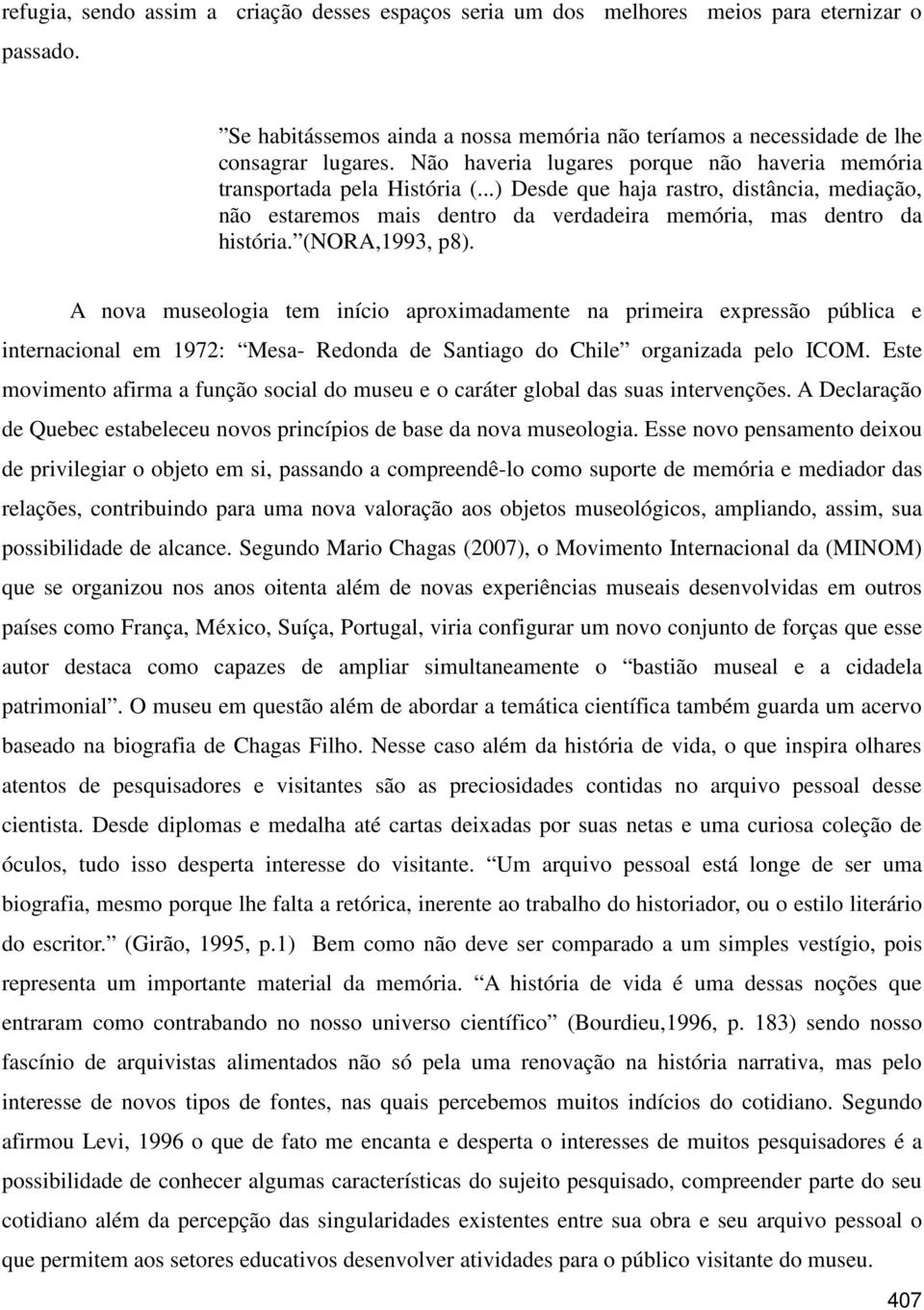 (NORA,1993, p8). A nova museologia tem início aproximadamente na primeira expressão pública e internacional em 1972: Mesa- Redonda de Santiago do Chile organizada pelo ICOM.