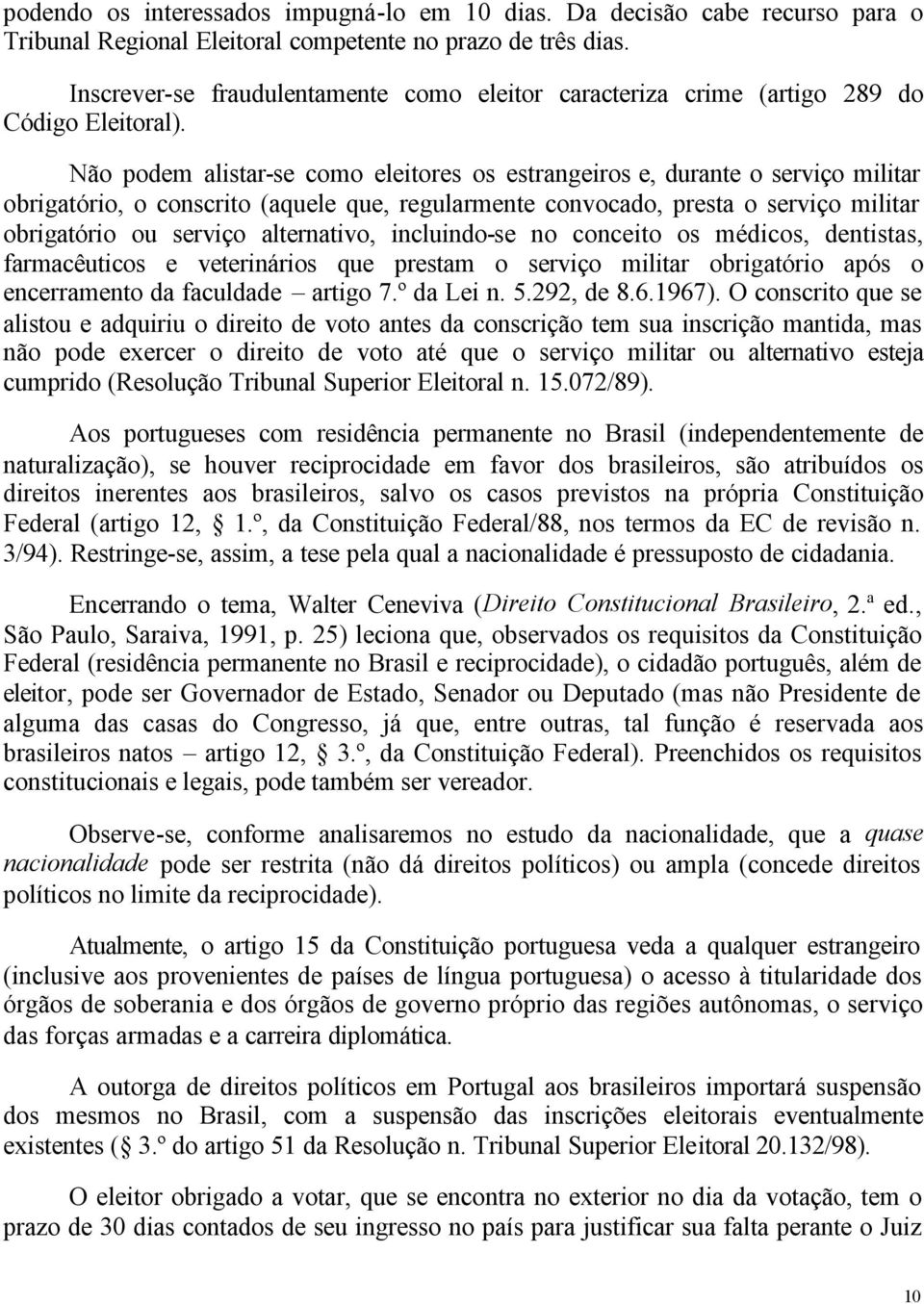 Não podem alistar-se como eleitores os estrangeiros e, durante o serviço militar obrigatório, o conscrito (aquele que, regularmente convocado, presta o serviço militar obrigatório ou serviço