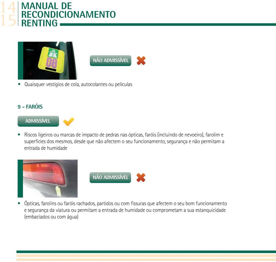 funcionamento, segurança e não permitam a entrada de humidade Ópticas, farolins ou faróis rachados, partidos ou com fissuras que