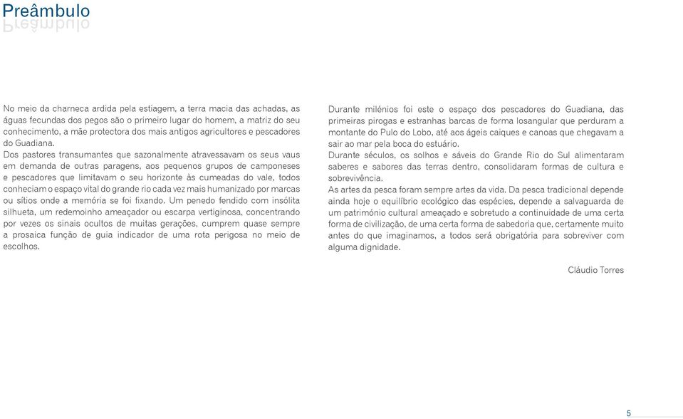 Dos pastores transumantes que sazonalmente atravessavam os seus vaus em demanda de outras paragens, aos pequenos grupos de camponeses e pescadores que limitavam o seu horizonte às cumeadas do vale,