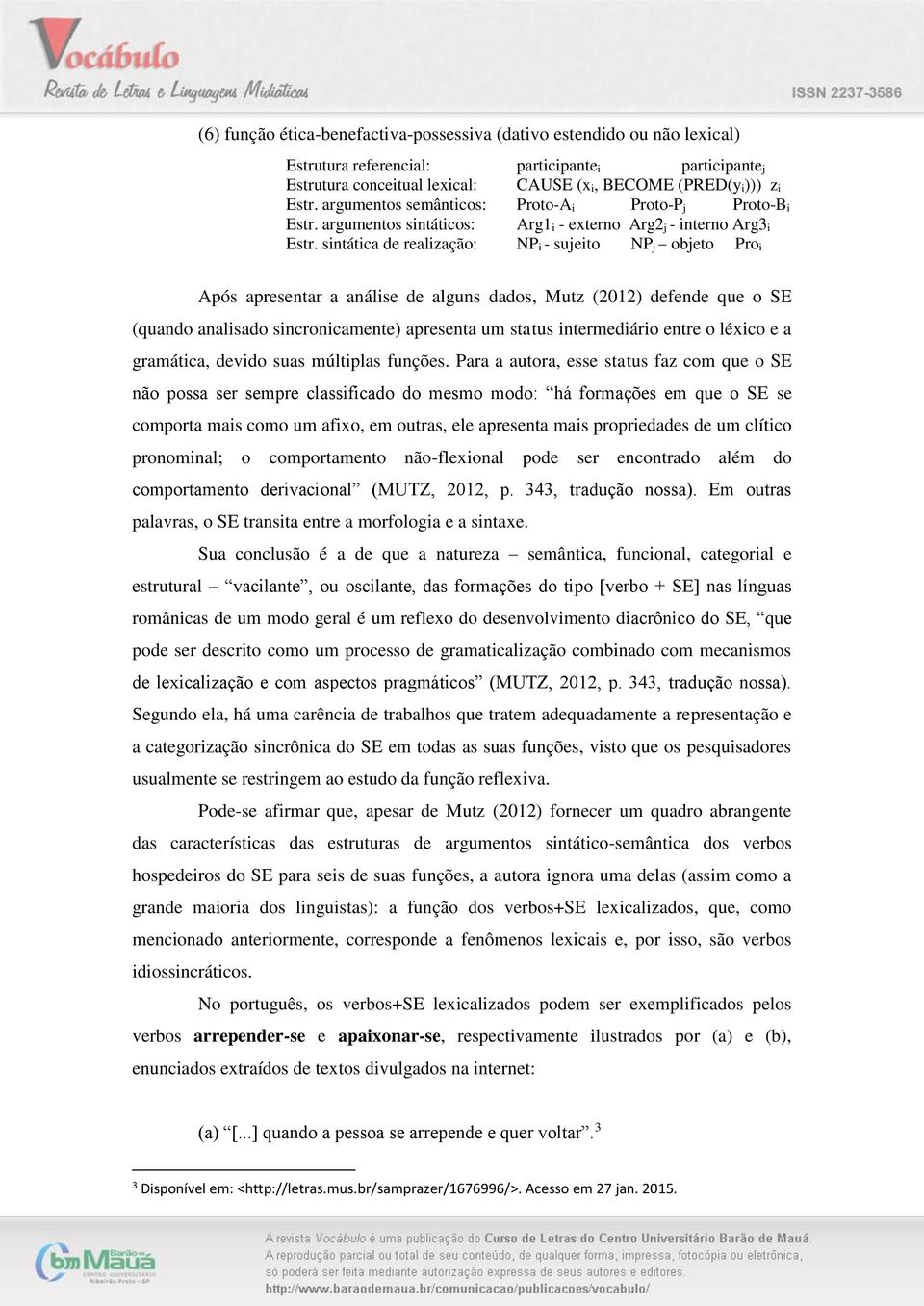 argumentos sintáticos: Arg1 i - externo Arg2 j - interno Arg3 i NP i - sujeito NP j objeto Pro i Após apresentar a análise de alguns dados, Mutz (2012) defende que o SE (quando analisado