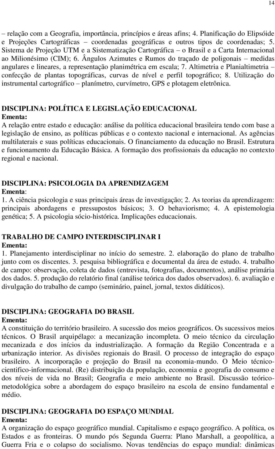 Ângulos Azimutes e Rumos do traçado de poligonais medidas angulares e lineares, a representação planimétrica em escala; 7.