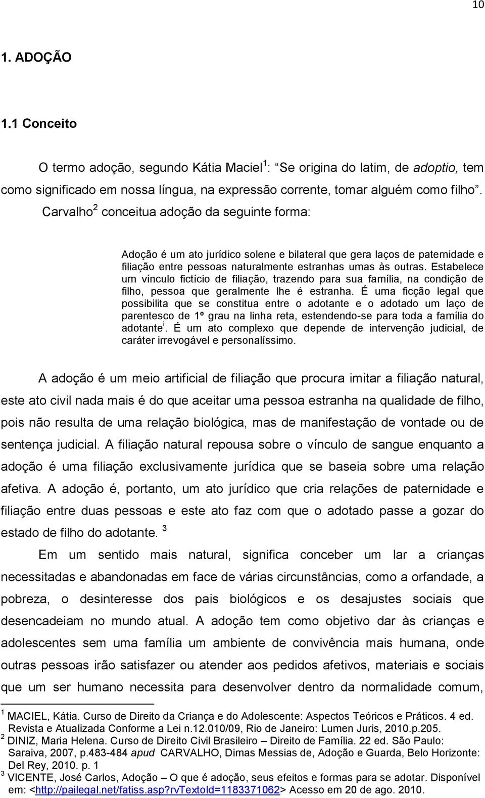 Estabelece um vínculo fictício de filiação, trazendo para sua família, na condição de filho, pessoa que geralmente lhe é estranha.