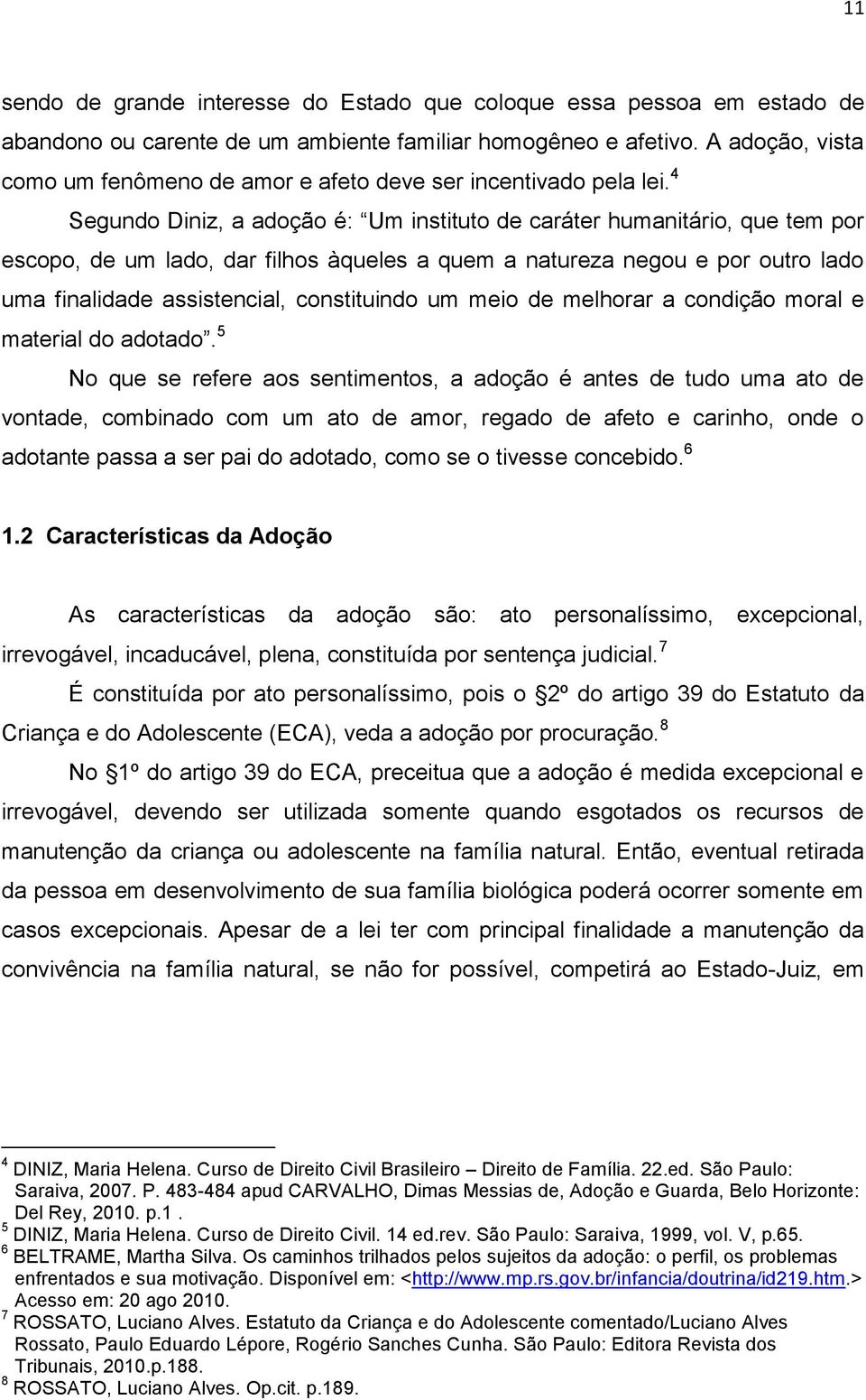 4 Segundo Diniz, a adoção é: Um instituto de caráter humanitário, que tem por escopo, de um lado, dar filhos àqueles a quem a natureza negou e por outro lado uma finalidade assistencial, constituindo