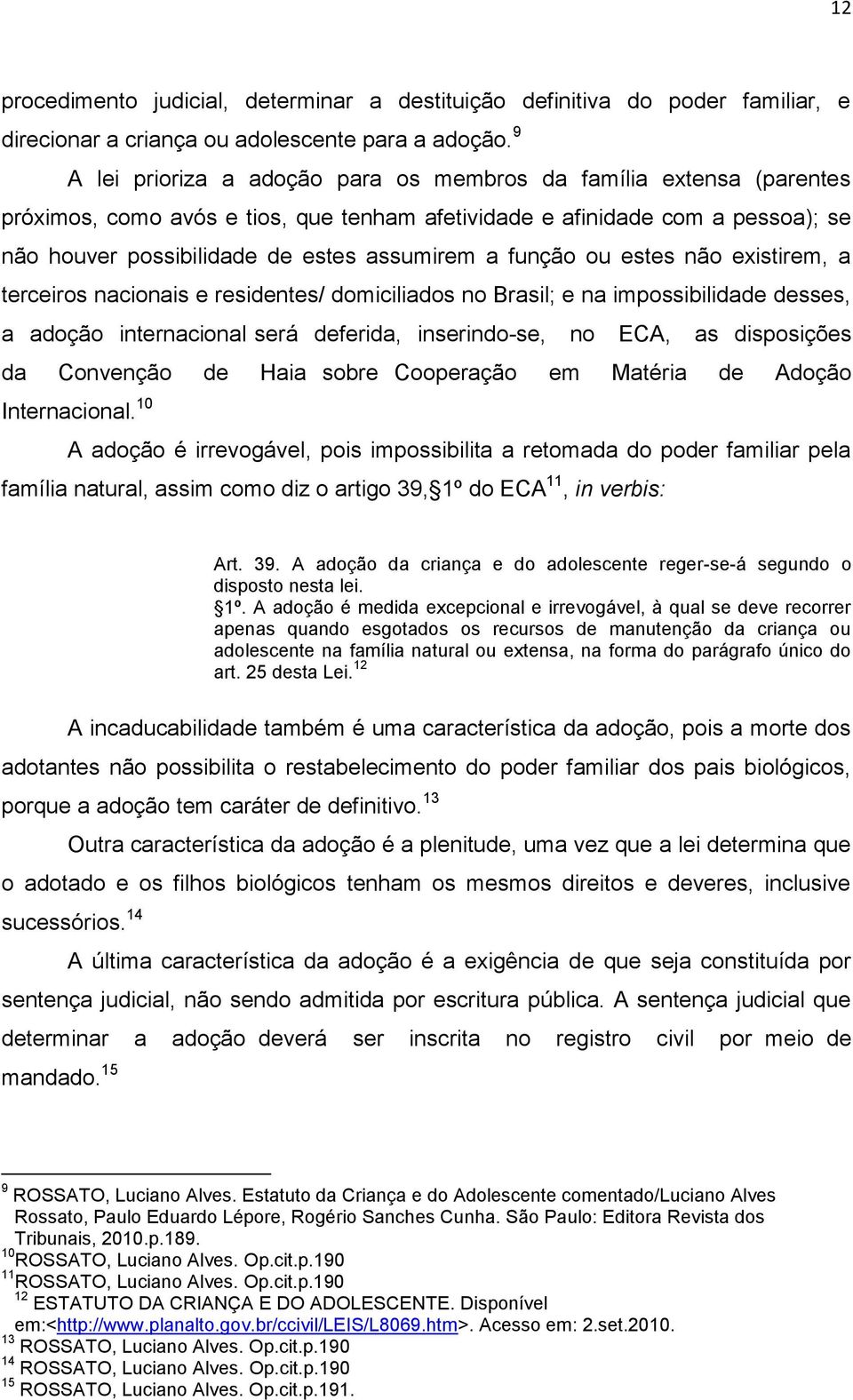 função ou estes não existirem, a terceiros nacionais e residentes/ domiciliados no Brasil; e na impossibilidade desses, a adoção internacional será deferida, inserindo-se, no ECA, as disposições da