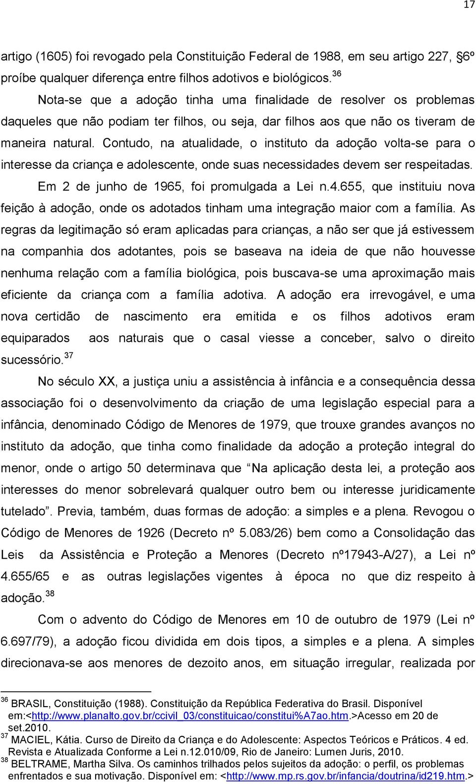 Contudo, na atualidade, o instituto da adoção volta-se para o interesse da criança e adolescente, onde suas necessidades devem ser respeitadas. Em 2 de junho de 1965, foi promulgada a Lei n.4.