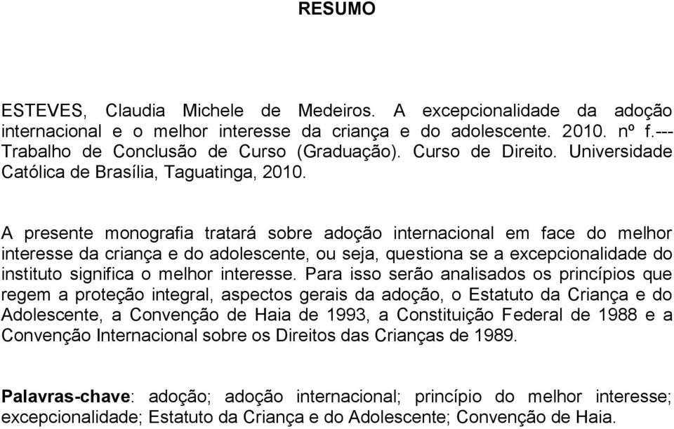 A presente monografia tratará sobre adoção internacional em face do melhor interesse da criança e do adolescente, ou seja, questiona se a excepcionalidade do instituto significa o melhor interesse.