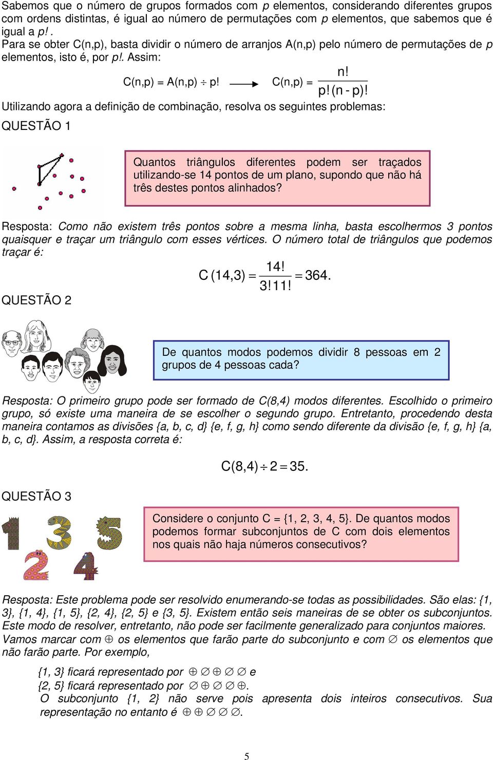 Utilizando agora a definição de combinação, resolva os seguintes problemas: QUESTÃO 1 Quantos triângulos diferentes podem ser traçados utilizando-se 14 pontos de um plano, supondo que não há três