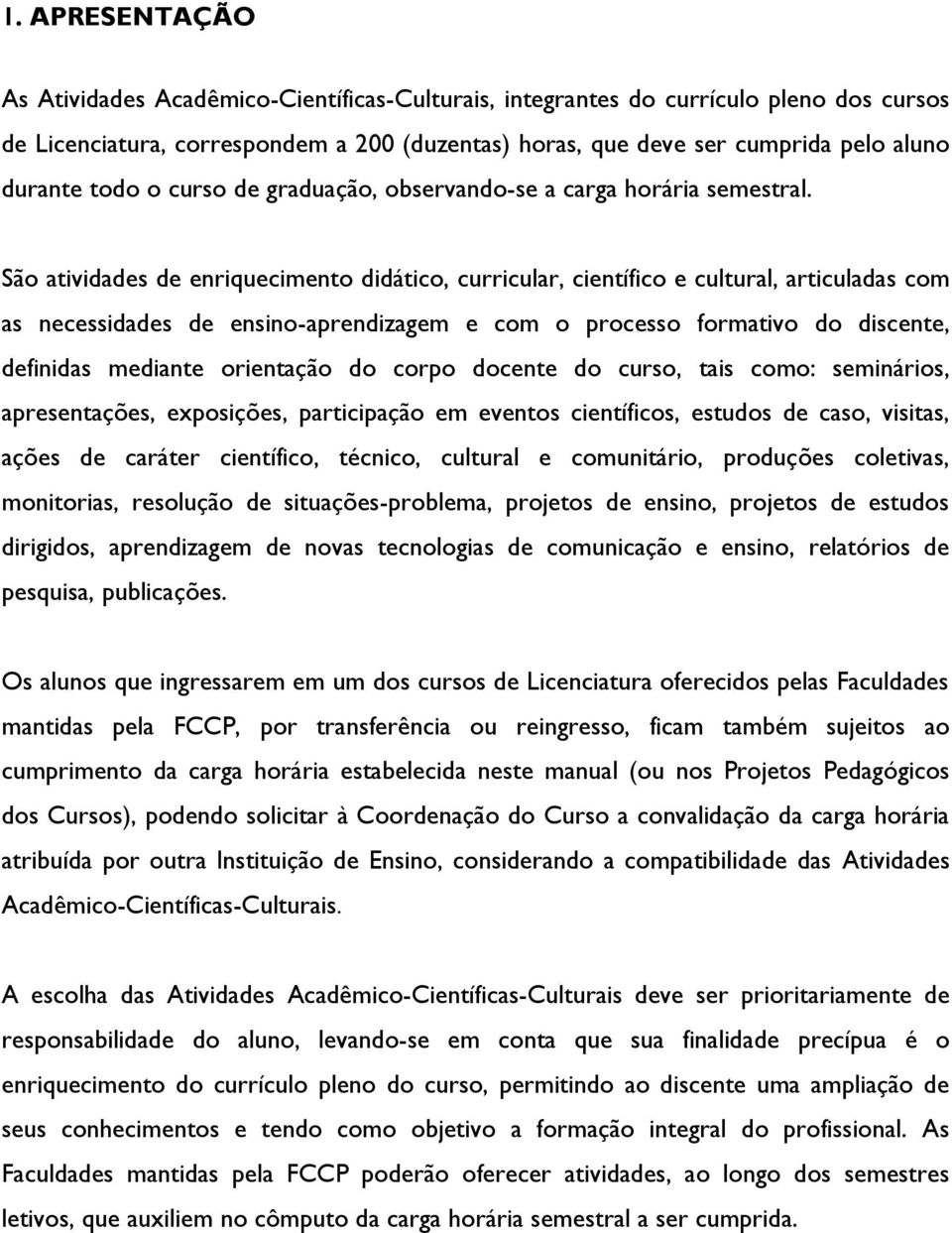 São atividades de enriquecimento didático, curricular, científico e cultural, articuladas com as necessidades de ensino-aprendizagem e com o processo formativo do discente, definidas mediante