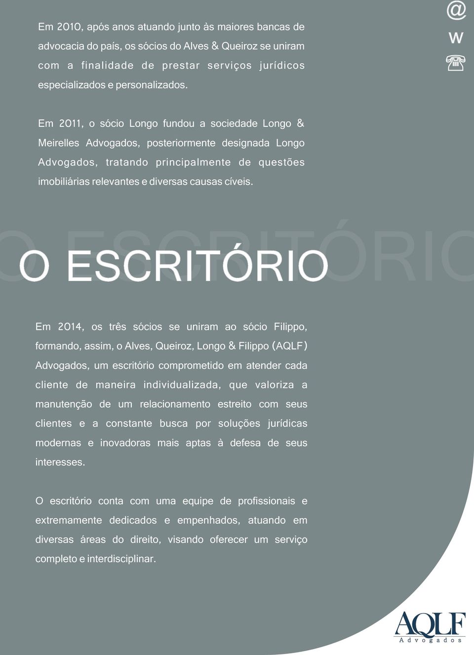 ESCRITÓRIO O ESCRITÓRIO Em 2014, os três sócios se uniram ao sócio Filippo, formando, assim, o Alves, Queiroz, Longo & Filippo (AQLF) Advogados, um escritório comprometido em atender cada cliente de