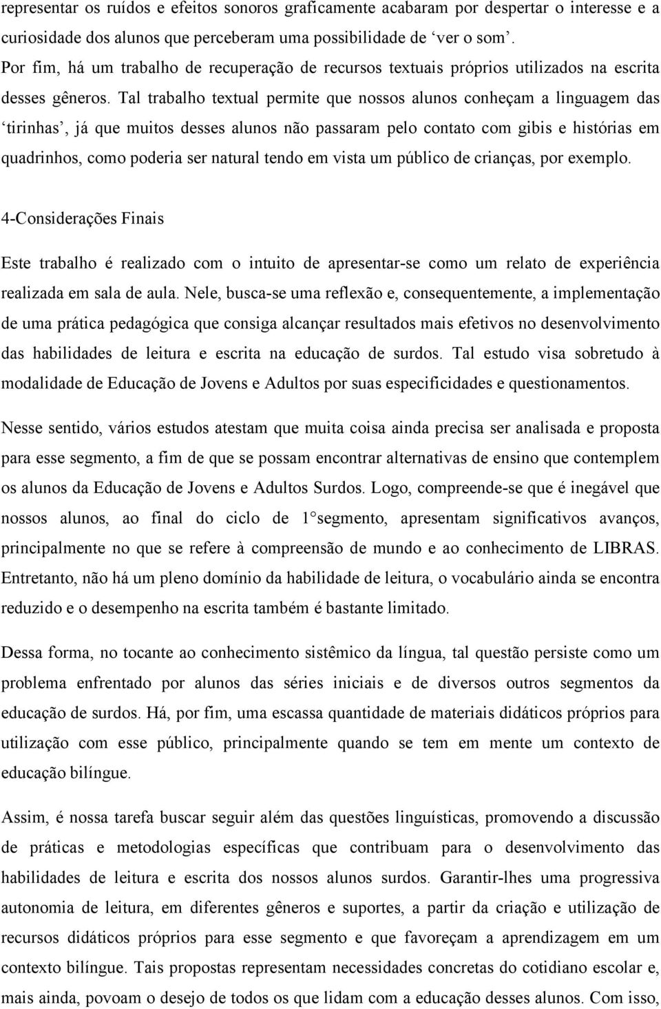 Tal trabalho textual permite que nossos alunos conheçam a linguagem das tirinhas, já que muitos desses alunos não passaram pelo contato com gibis e histórias em quadrinhos, como poderia ser natural