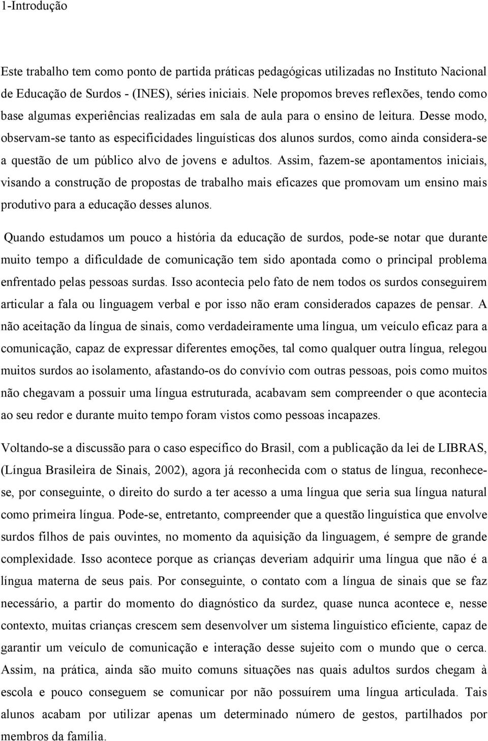 Desse modo, observam-se tanto as especificidades linguísticas dos alunos surdos, como ainda considera-se a questão de um público alvo de jovens e adultos.