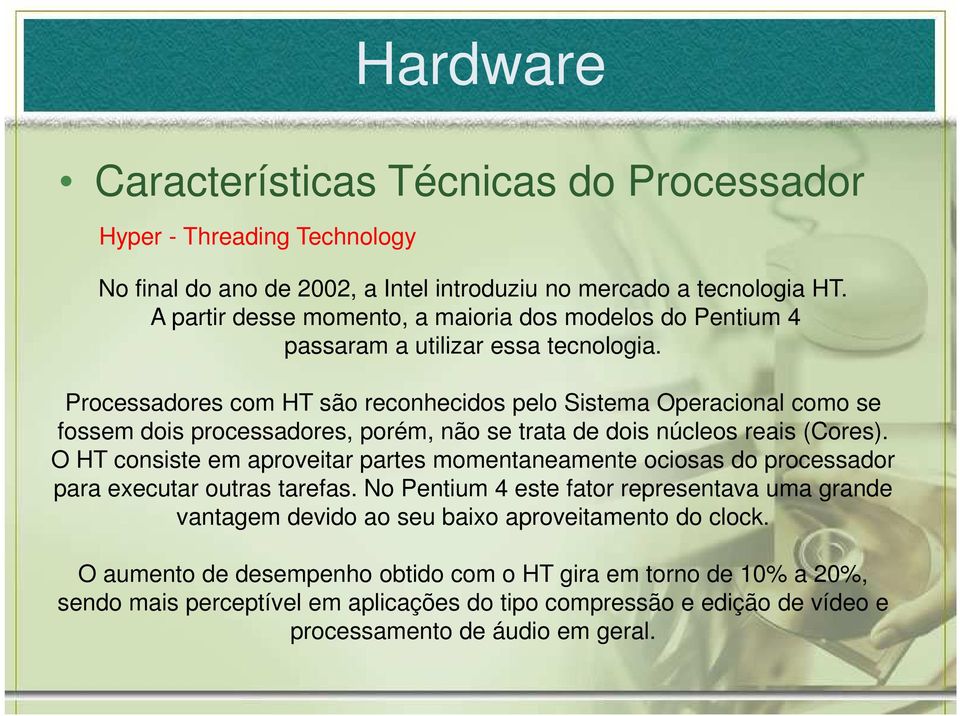 Processadores com HT são reconhecidos pelo Sistema Operacional como se fossem dois processadores, porém, não se trata de dois núcleos reais (Cores).