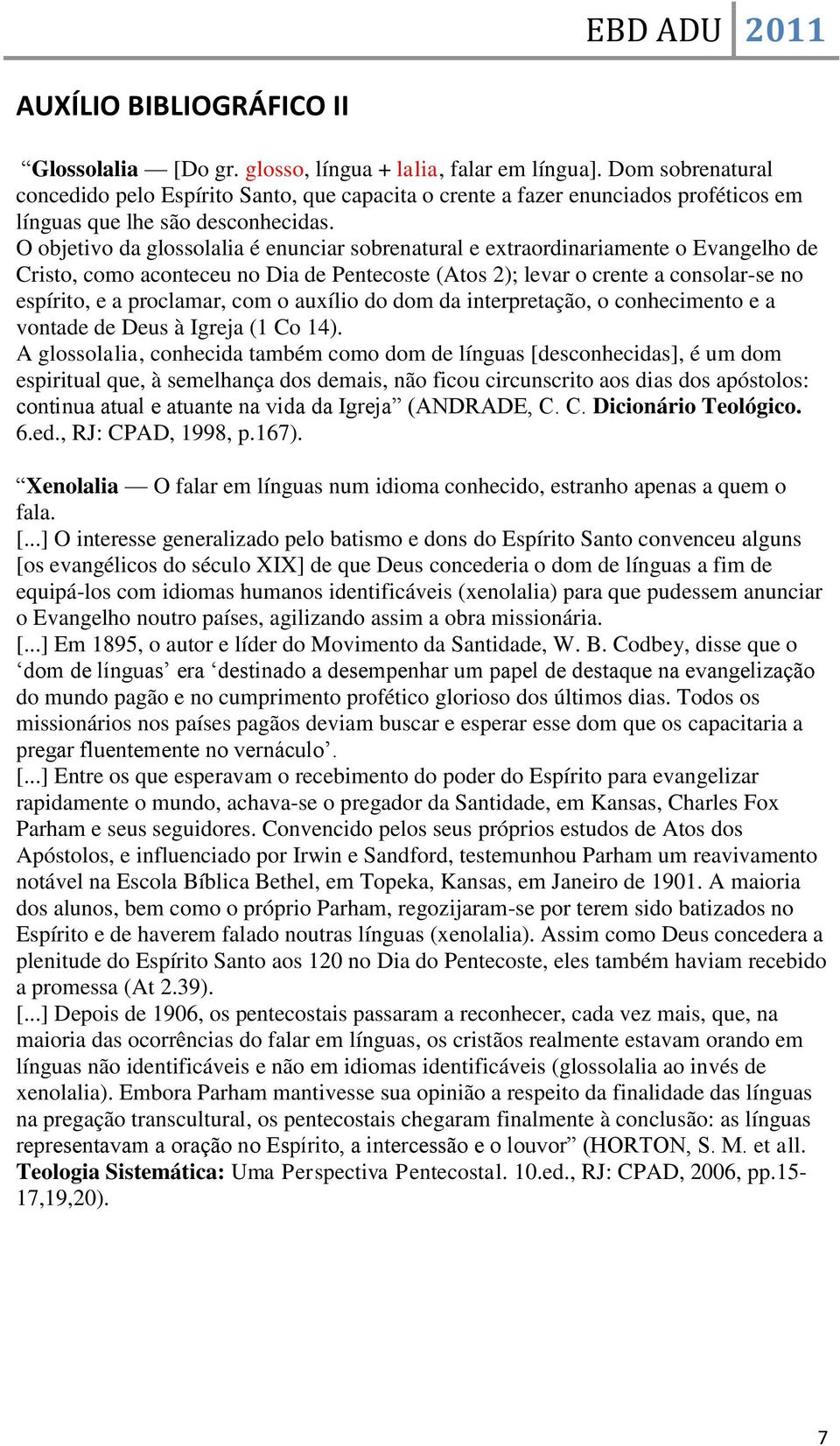 O objetivo da glossolalia é enunciar sobrenatural e extraordinariamente o Evangelho de Cristo, como aconteceu no Dia de Pentecoste (Atos 2); levar o crente a consolar-se no espírito, e a proclamar,