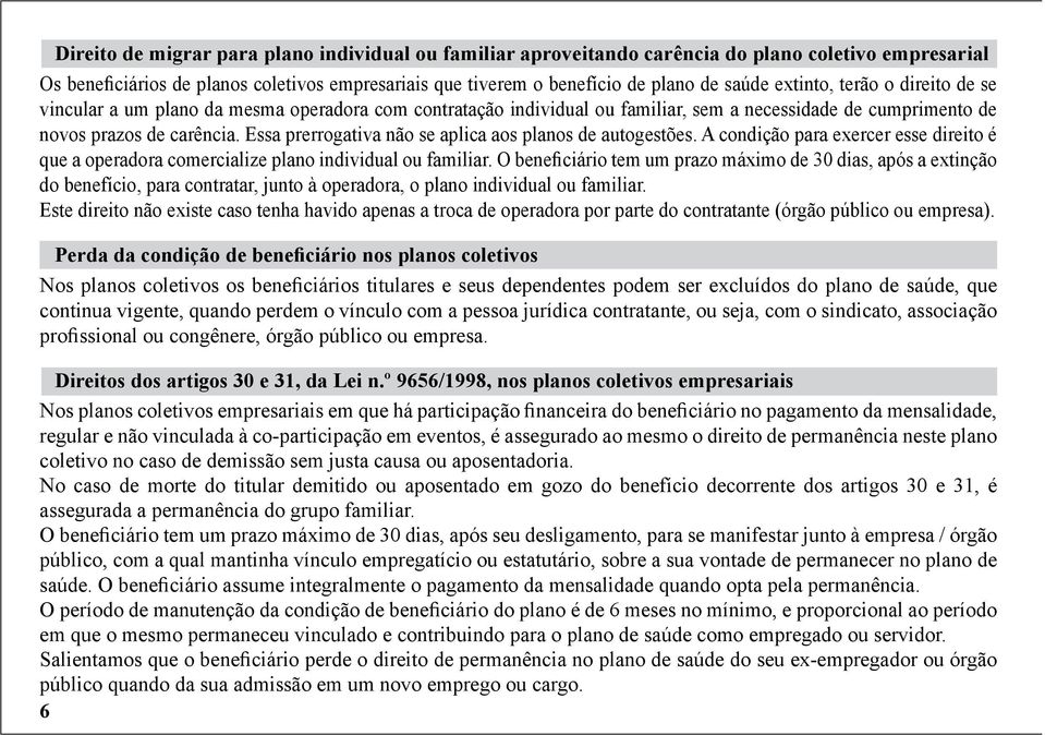 Essa prerrogativa não se aplica aos planos de autogestões. A condição para exercer esse direito é que a operadora comercialize plano individual ou familiar.