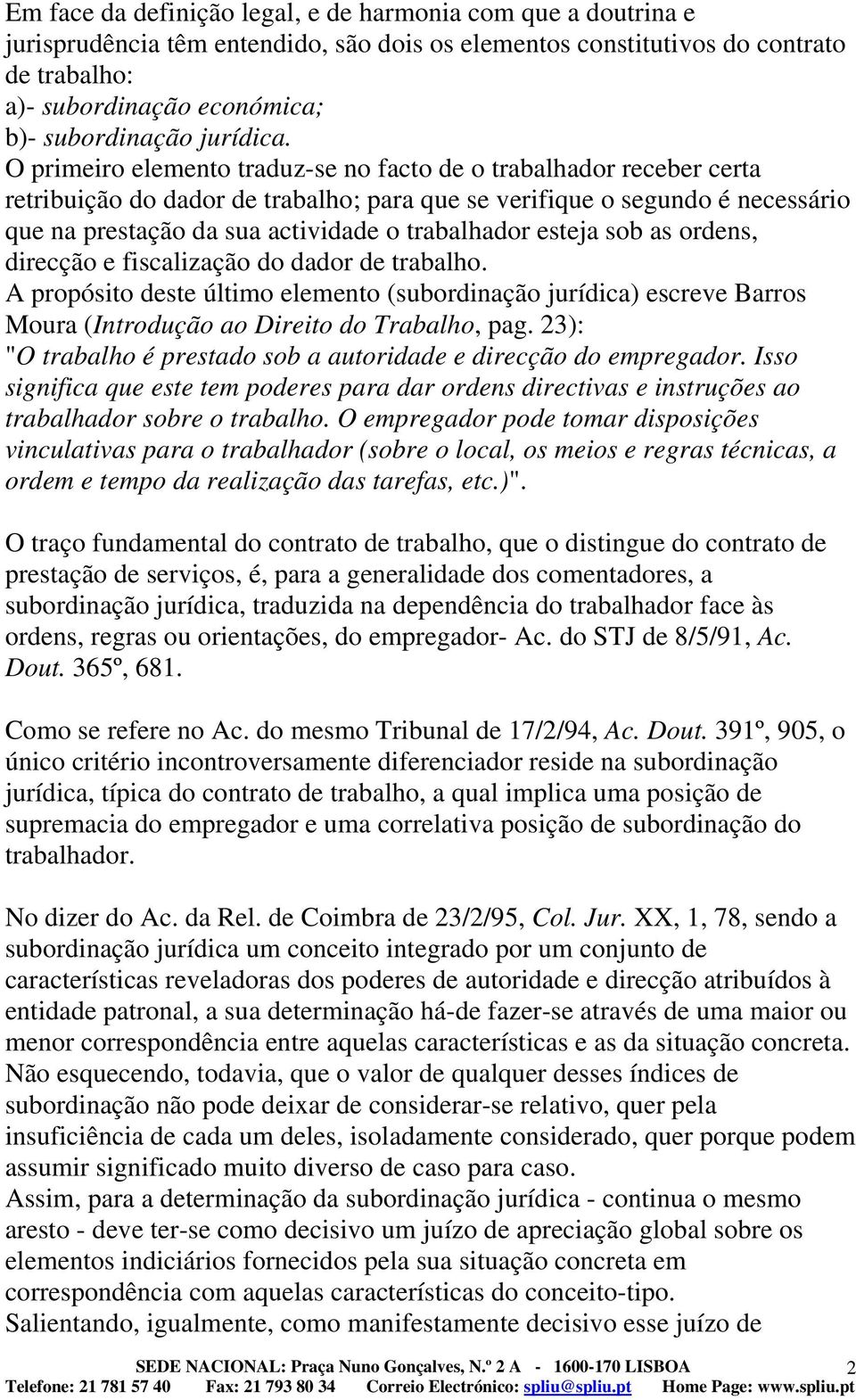 O primeiro elemento traduz-se no facto de o trabalhador receber certa retribuição do dador de trabalho; para que se verifique o segundo é necessário que na prestação da sua actividade o trabalhador