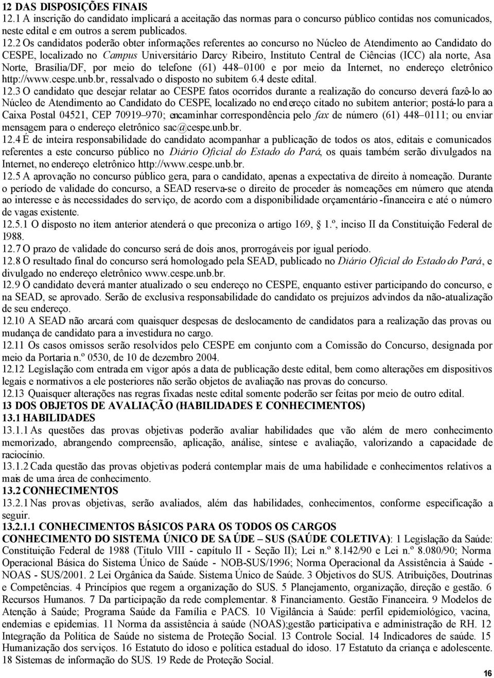 2 Os candidatos poderão obter informações referentes ao concurso no Núcleo de Atendimento ao Candidato do CESPE, localizado no Campus Universitário Darcy Ribeiro, Instituto Central de Ciências (ICC)