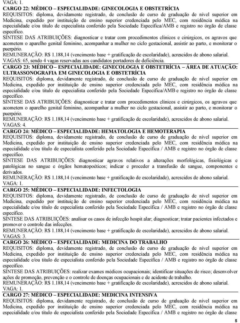 diagnosticar e tratar com procedimentos clínicos e cirúrgicos, os agravos que acometem o aparelho genital feminino, acompanhar a mulher no ciclo gestacional, assistir ao parto, e monitorar o