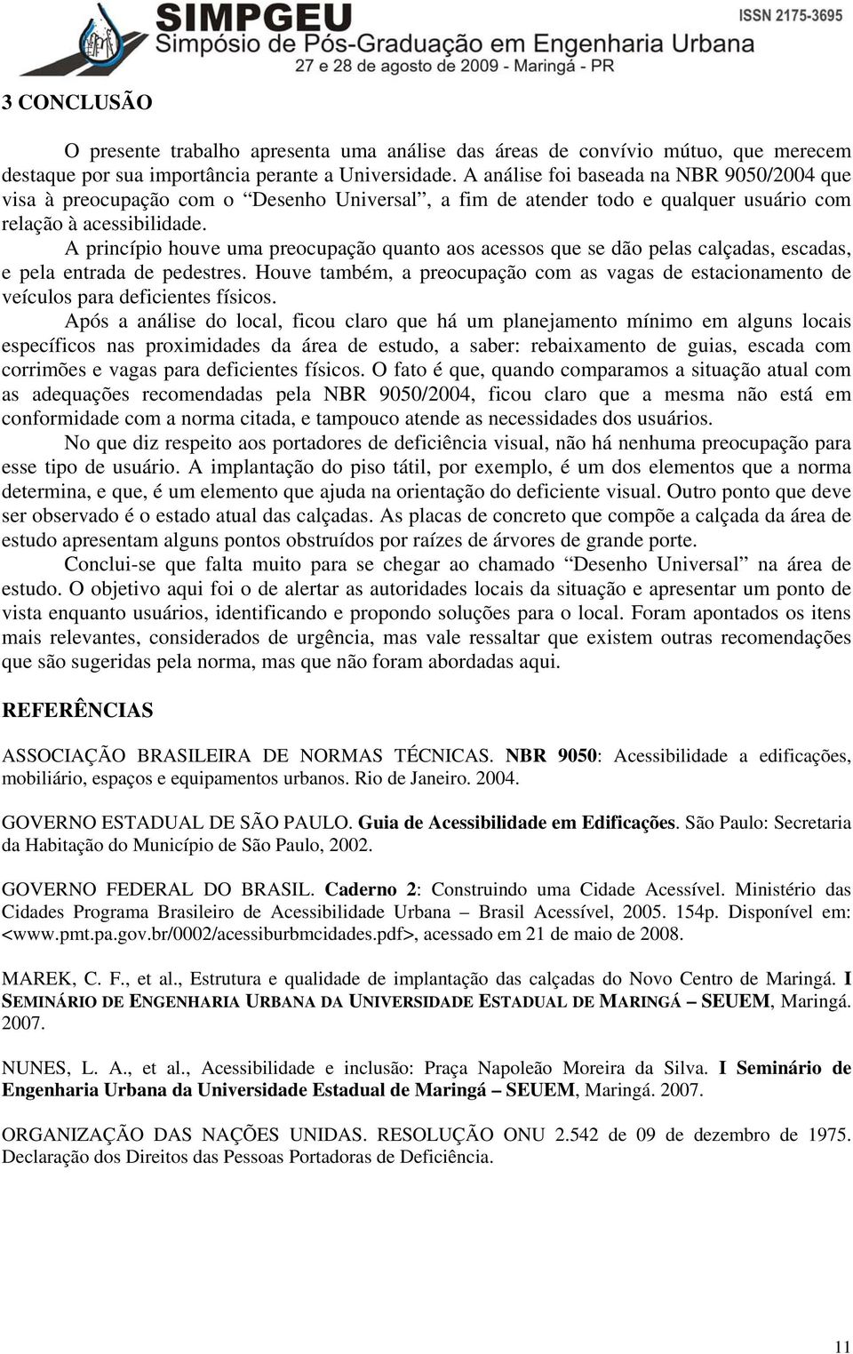 A princípio houve uma preocupação quanto aos acessos que se dão pelas calçadas, escadas, e pela entrada de pedestres.