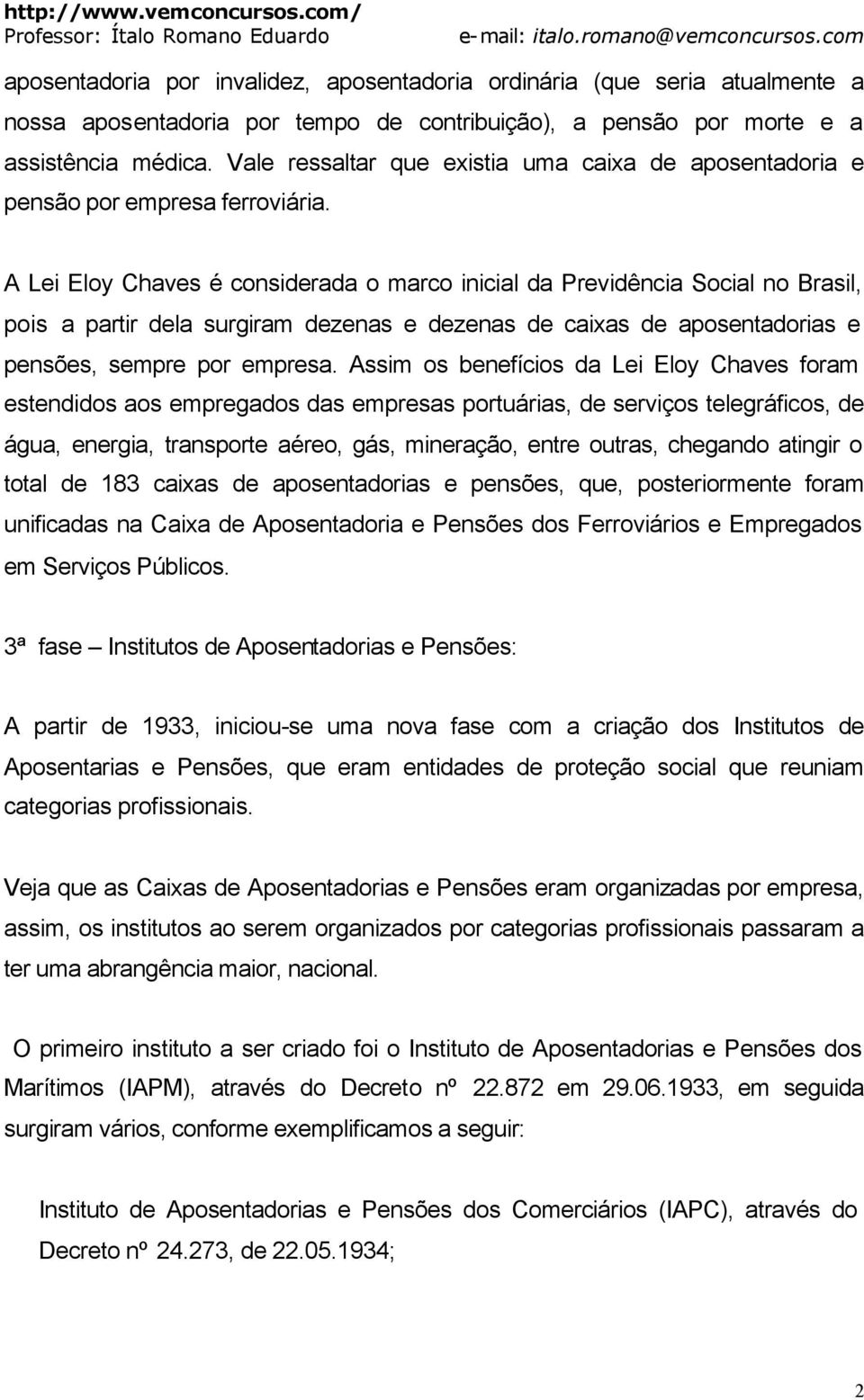 A Lei Eloy Chaves é considerada o marco inicial da Previdência Social no Brasil, pois a partir dela surgiram dezenas e dezenas de caixas de aposentadorias e pensões, sempre por empresa.