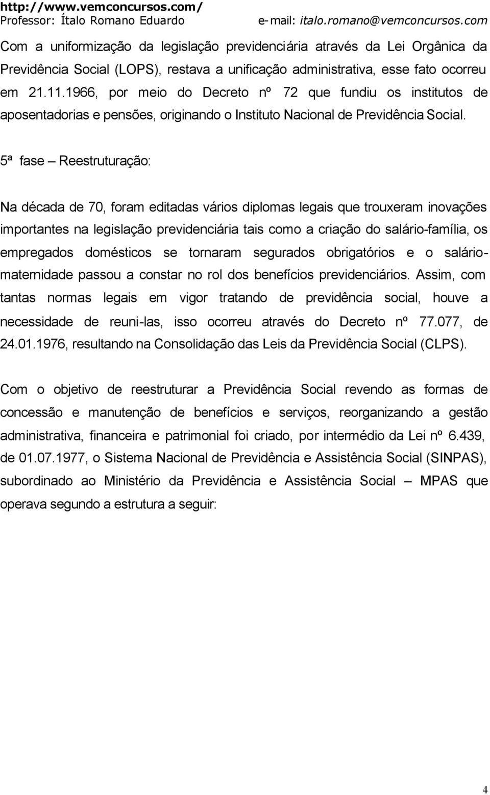 5ª fase Reestruturação: Na década de 70, foram editadas vários diplomas legais que trouxeram inovações importantes na legislação previdenciária tais como a criação do salário-família, os empregados