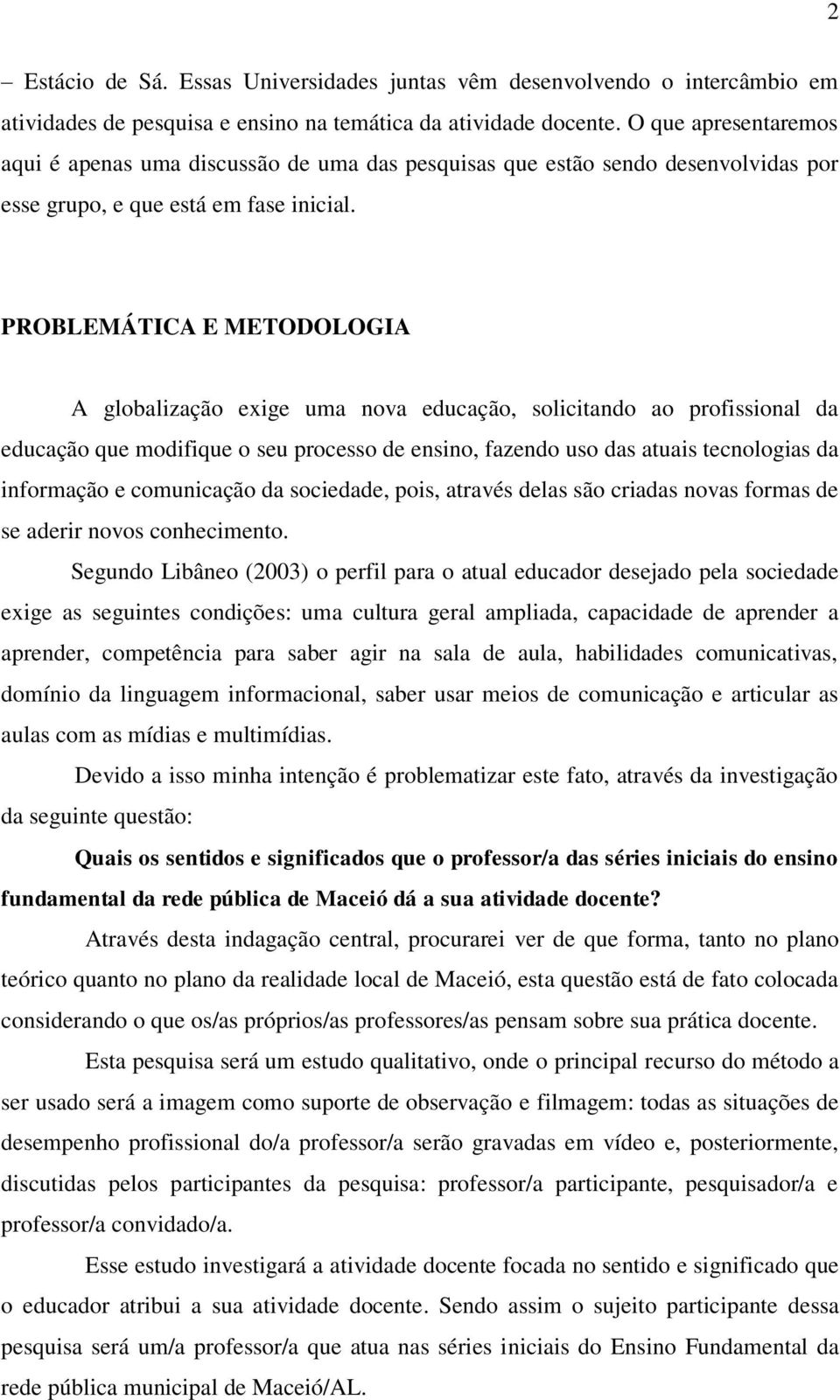 PROBLEMÁTICA E METODOLOGIA A globalização exige uma nova educação, solicitando ao profissional da educação que modifique o seu processo de ensino, fazendo uso das atuais tecnologias da informação e