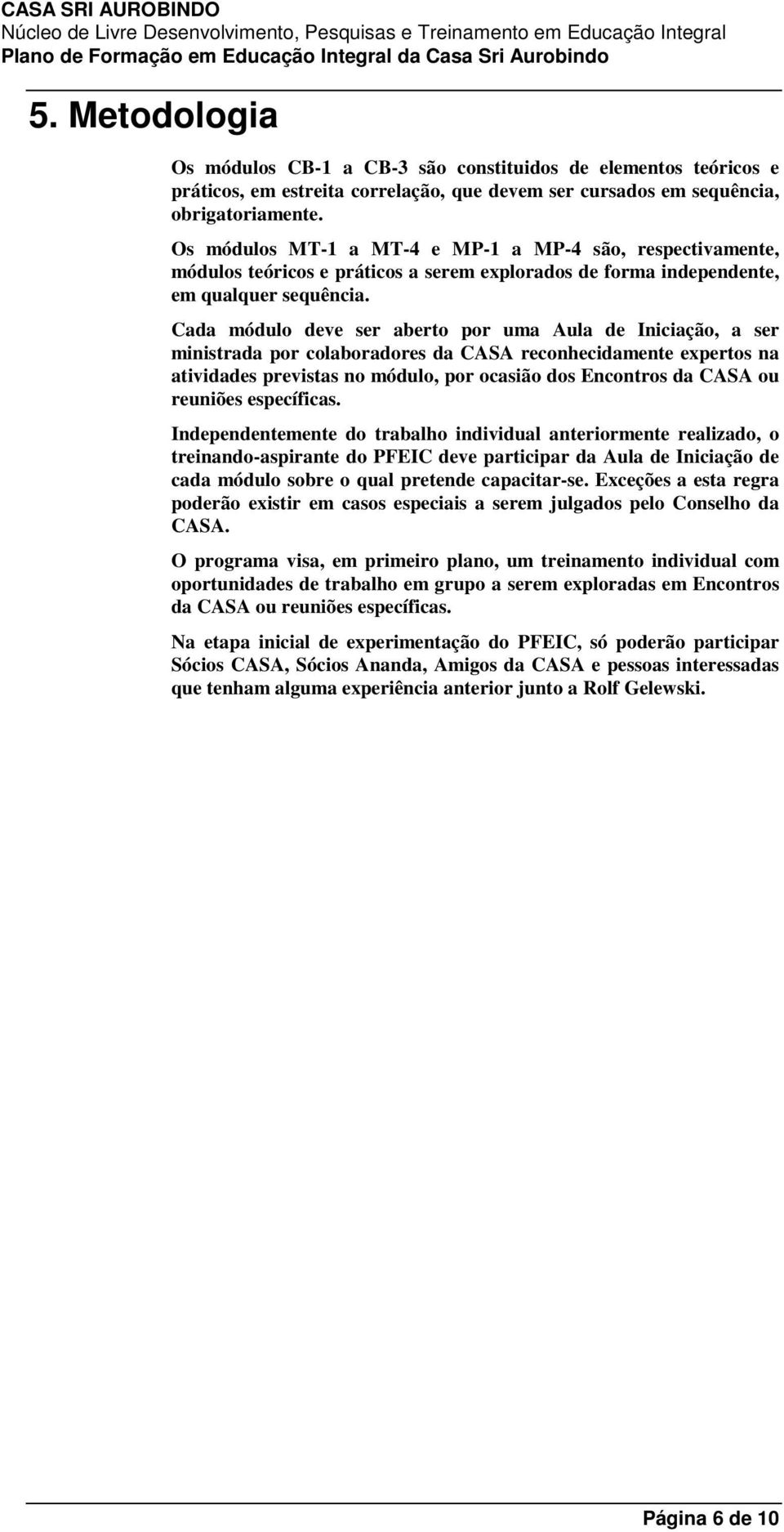 Cada módulo deve ser aberto por uma Aula de Iniciação, a ser ministrada por colaboradores da CASA reconhecidamente expertos na atividades previstas no módulo, por ocasião dos Encontros da CASA ou