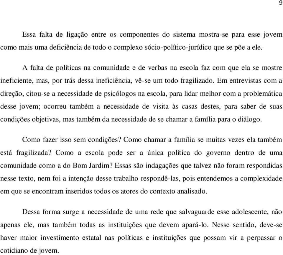 Em entrevistas com a direção, citou-se a necessidade de psicólogos na escola, para lidar melhor com a problemática desse jovem; ocorreu também a necessidade de visita às casas destes, para saber de