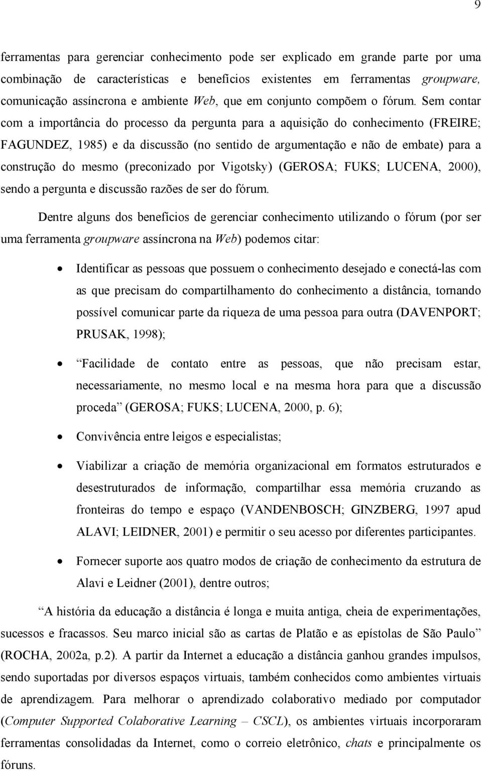 Sem contar com a importância do processo da pergunta para a aquisição do conhecimento (FREIRE; FAGUNDEZ, 1985) e da discussão (no sentido de argumentação e não de embate) para a construção do mesmo