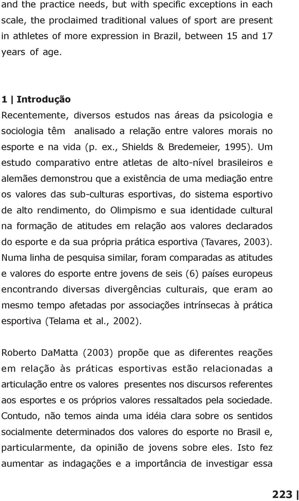 Um estudo comparativo entre atletas de alto-nível brasileiros e alemães demonstrou que a existência de uma mediação entre os valores das sub-culturas esportivas, do sistema esportivo de alto