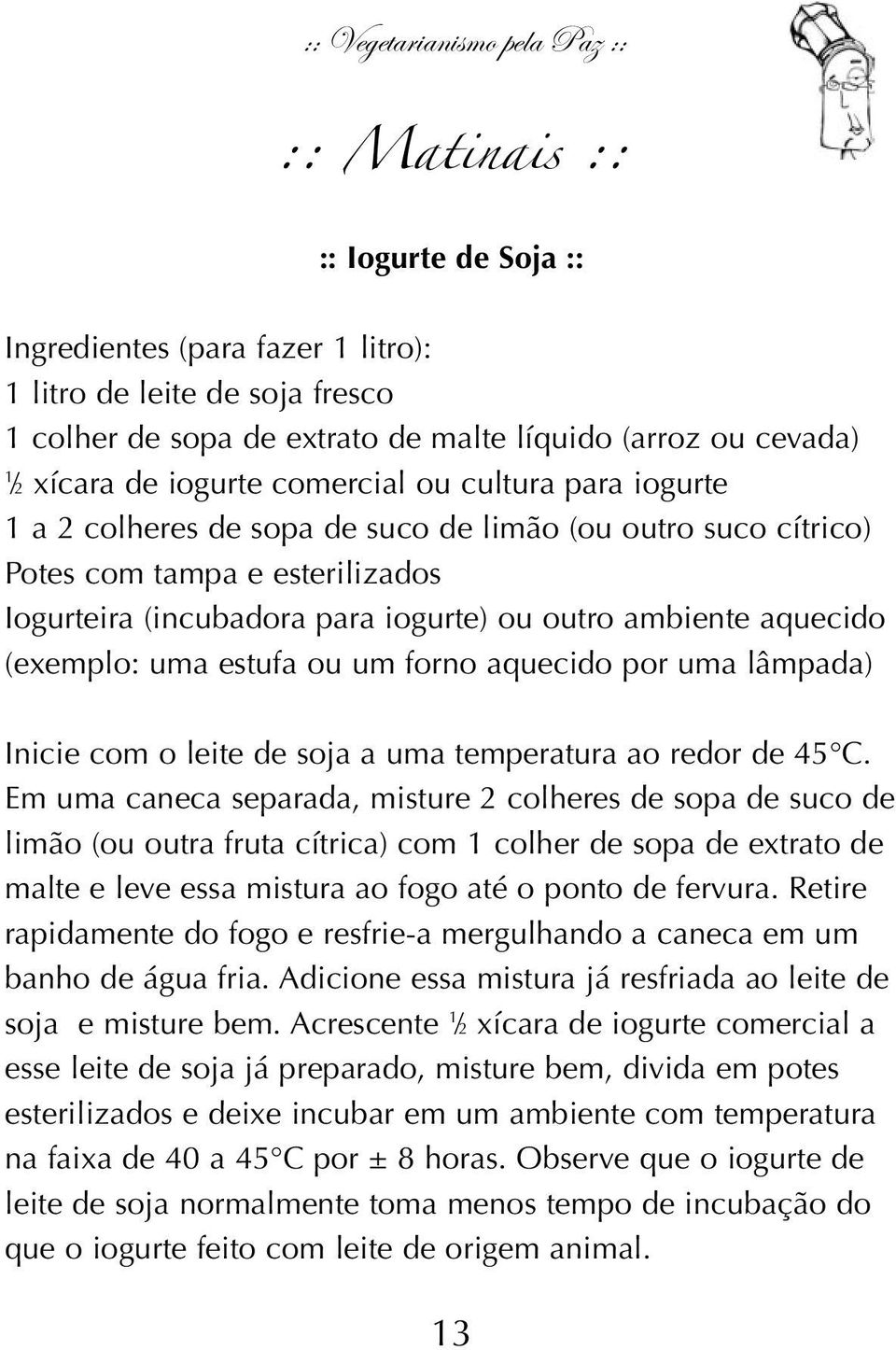 aquecido (exemplo: uma estufa ou um forno aquecido por uma lâmpada) Inicie com o leite de soja a uma temperatura ao redor de 45 C.