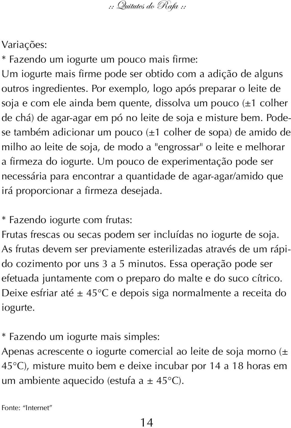 Podese também adicionar um pouco (± colher de sopa) de amido de milho ao leite de soja, de modo a "engrossar" o leite e melhorar a firmeza do iogurte.