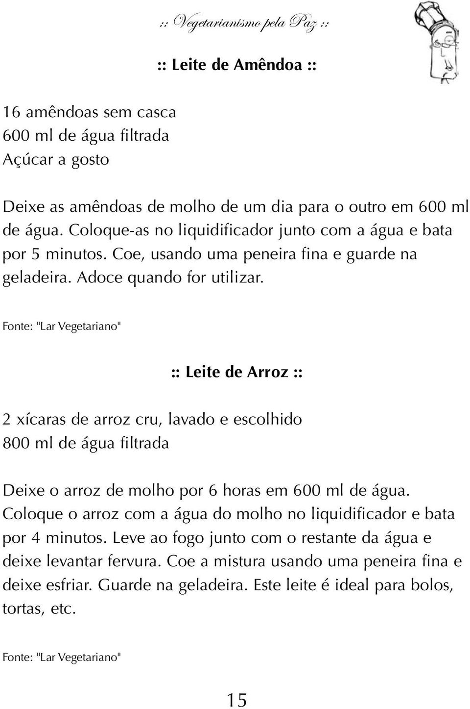 Fonte: "Lar Vegetariano" :: Leite de Arroz :: 2 xícaras de arroz cru, lavado e escolhido 800 ml de água filtrada Deixe o arroz de molho por 6 horas em 600 ml de água.