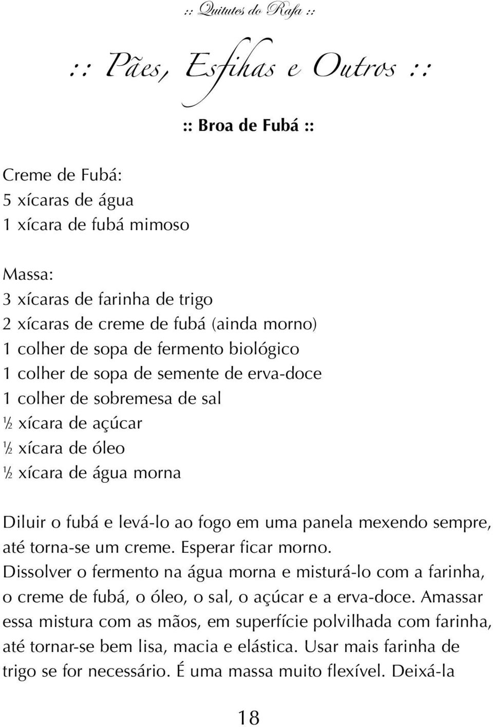 fogo em uma panela mexendo sempre, até torna-se um creme. Esperar ficar morno. Dissolver o fermento na água morna e misturá-lo com a farinha, o creme de fubá, o óleo, o sal, o açúcar e a erva-doce.