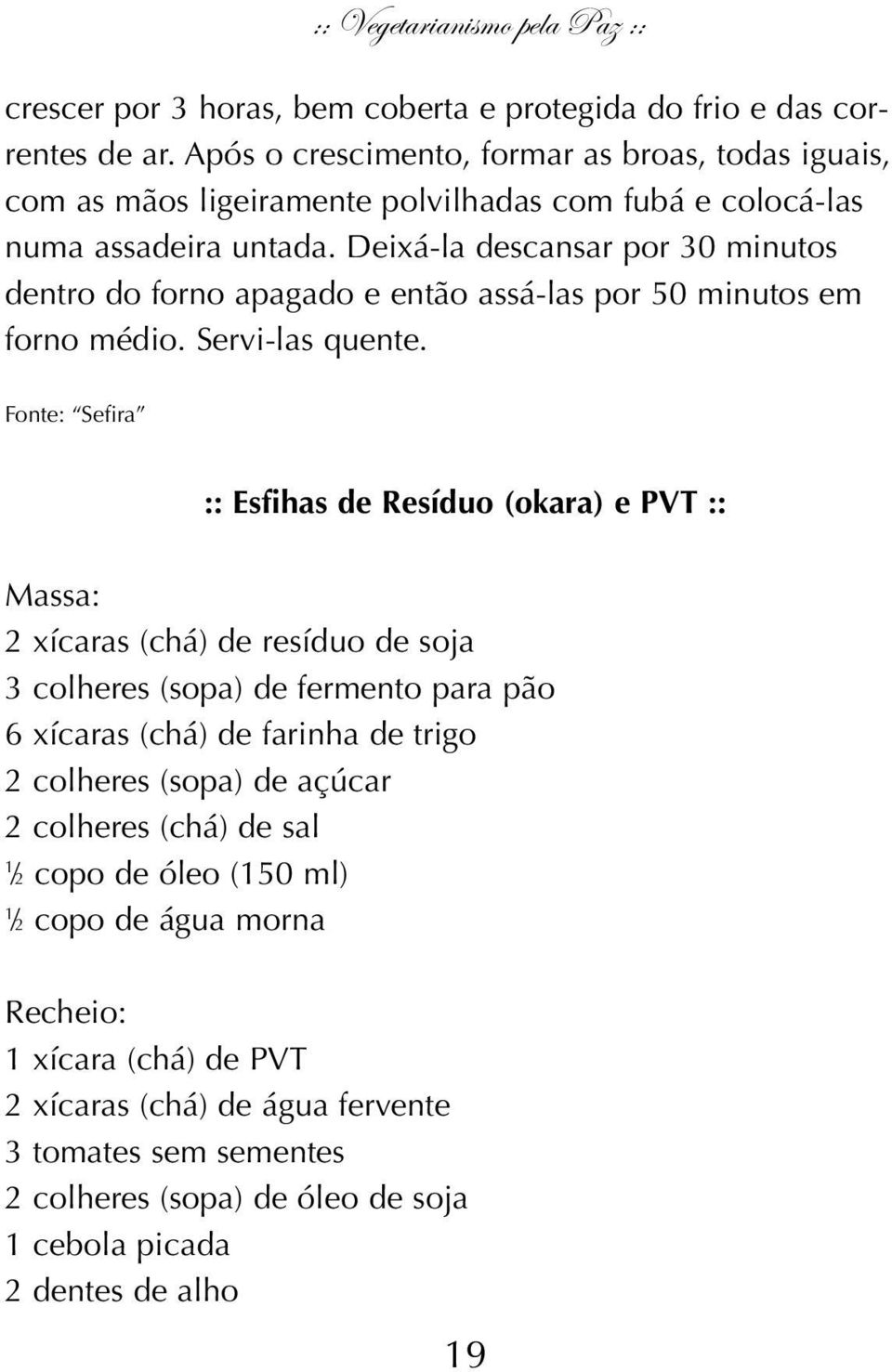 Deixá-la descansar por 30 minutos dentro do forno apagado e então assá-las por 50 minutos em forno médio. Servi-las quente.