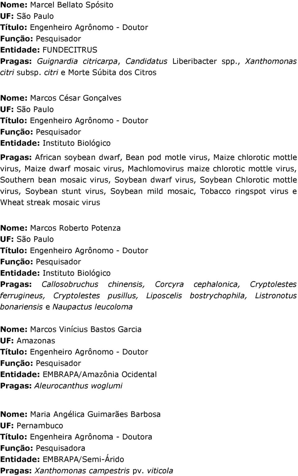 mottle virus, Southern bean mosaic virus, Soybean dwarf virus, Soybean Chlorotic mottle virus, Soybean stunt virus, Soybean mild mosaic, Tobacco ringspot virus e Wheat streak mosaic virus Nome: