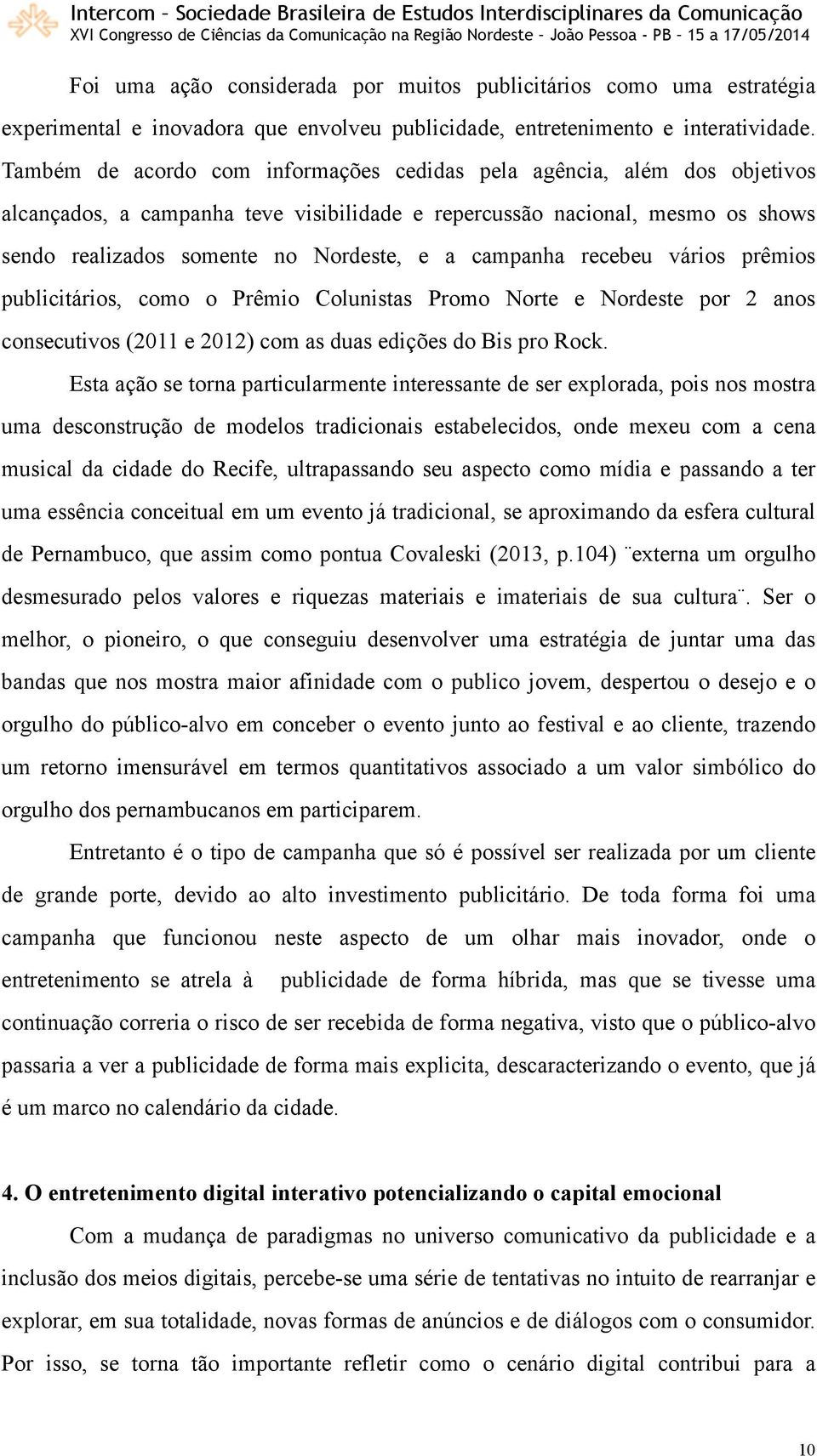 campanha recebeu vários prêmios publicitários, como o Prêmio Colunistas Promo Norte e Nordeste por 2 anos consecutivos (2011 e 2012) com as duas edições do Bis pro Rock.