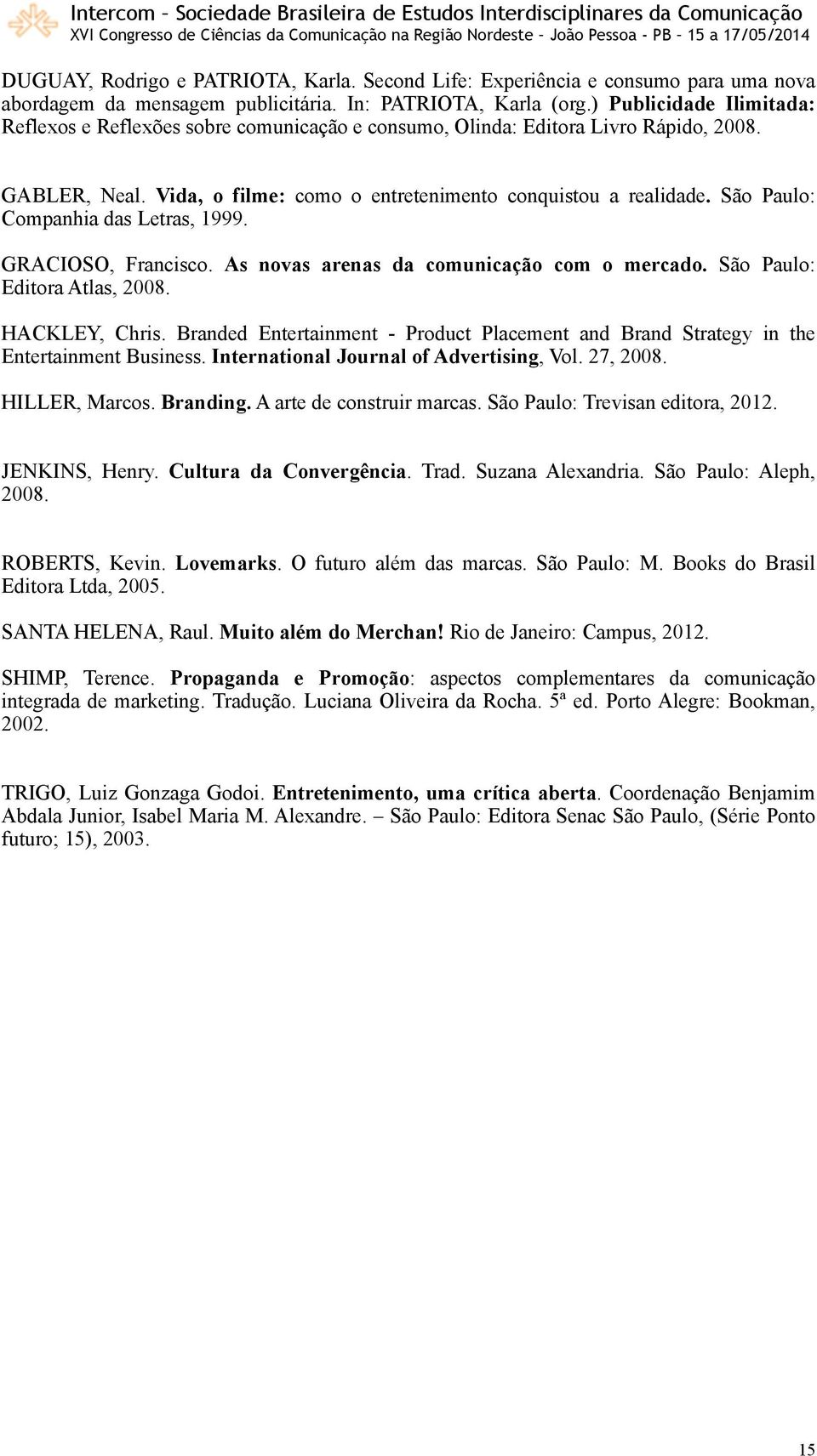 São Paulo: Companhia das Letras, 1999. GRACIOSO, Francisco. As novas arenas da comunicação com o mercado. São Paulo: Editora Atlas, 2008. HACKLEY, Chris.