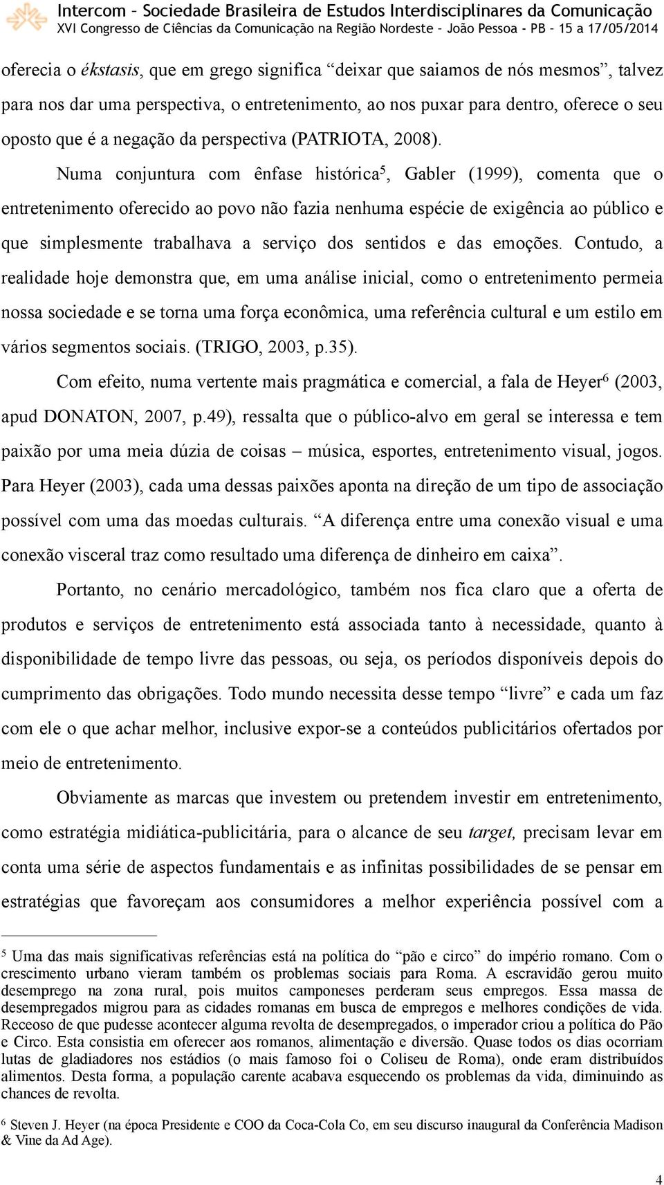 Numa conjuntura com ênfase histórica 5, Gabler (1999), comenta que o entretenimento oferecido ao povo não fazia nenhuma espécie de exigência ao público e que simplesmente trabalhava a serviço dos