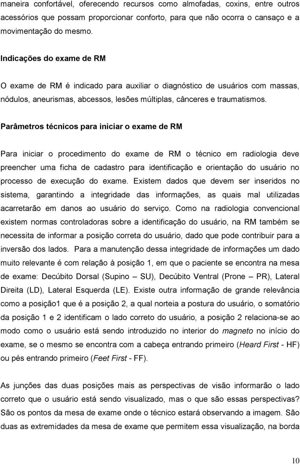 Parâmetros técnicos para iniciar o exame de RM Para iniciar o procedimento do exame de RM o técnico em radiologia deve preencher uma ficha de cadastro para identificação e orientação do usuário no