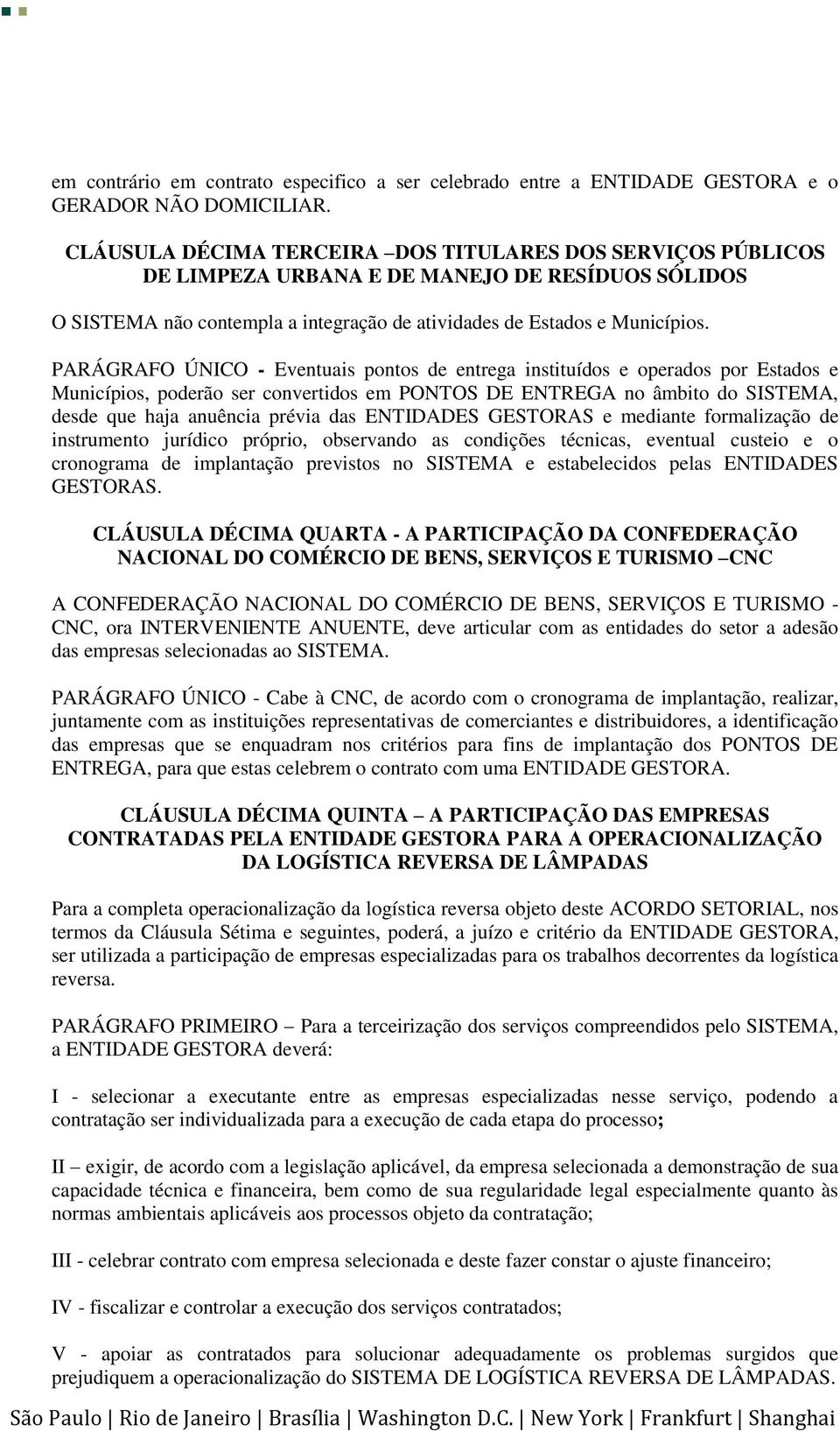 PARÁGRAFO ÚNICO - Eventuais pontos de entrega instituídos e operados por Estados e Municípios, poderão ser convertidos em PONTOS DE ENTREGA no âmbito do SISTEMA, desde que haja anuência prévia das