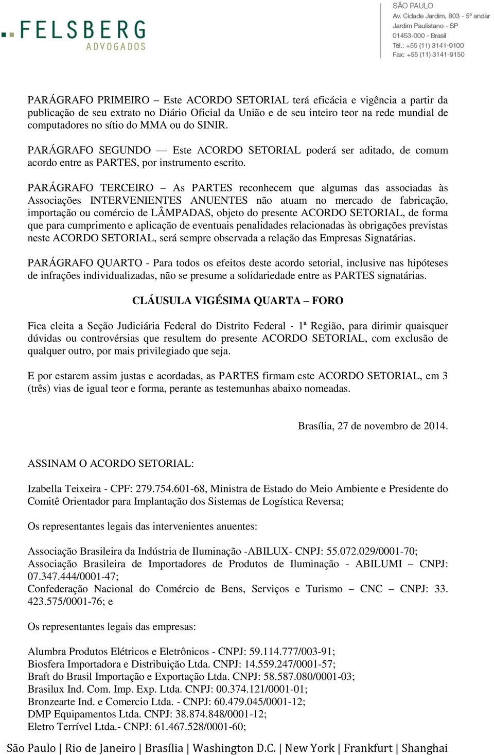 PARÁGRAFO TERCEIRO As PARTES reconhecem que algumas das associadas às Associações INTERVENIENTES ANUENTES não atuam no mercado de fabricação, importação ou comércio de LÂMPADAS, objeto do presente