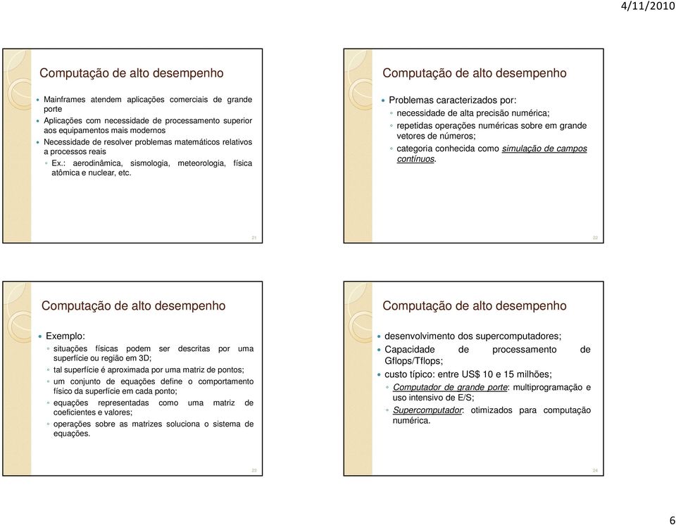 Problemas caracterizados por: necessidade de alta precisão numérica; repetidas operações numéricas sobre em grande vetores de números; categoria conhecida como simulação de campos contínuos.